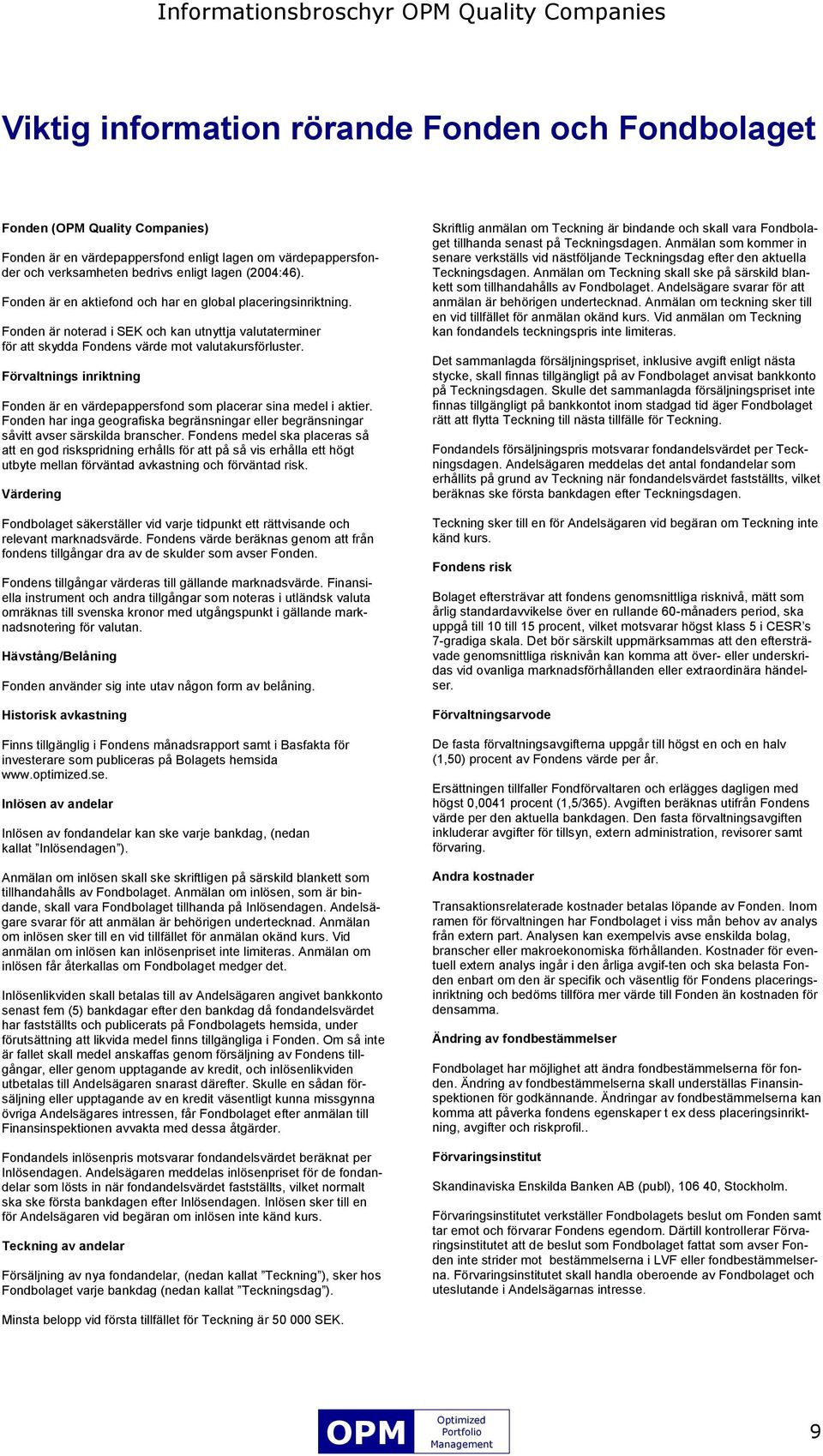 Fonden är noterad i SEK och kan utnyttja valutaterminer för att skydda Fondens värde mot valutakursförluster. Förvaltnings inriktning Fonden är en värdepappersfond som placerar sina medel i aktier.