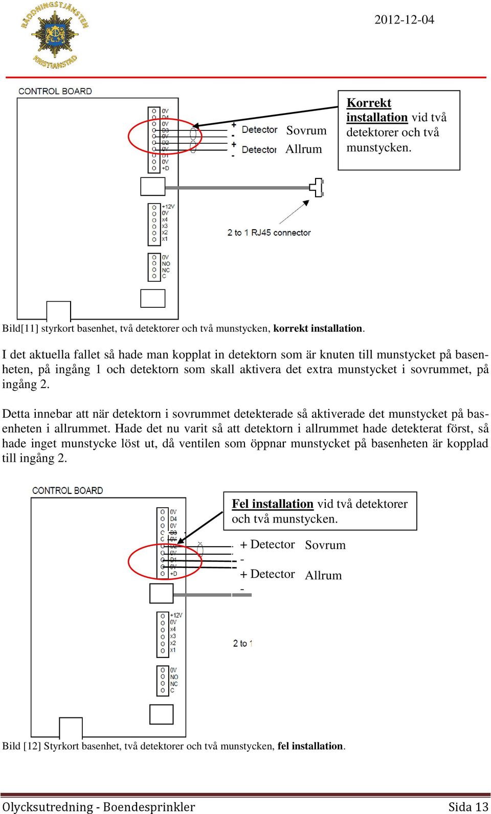 Detta innebar att när detektorn i sovrummet detekterade så aktiverade det munstycket på basenheten i allrummet.