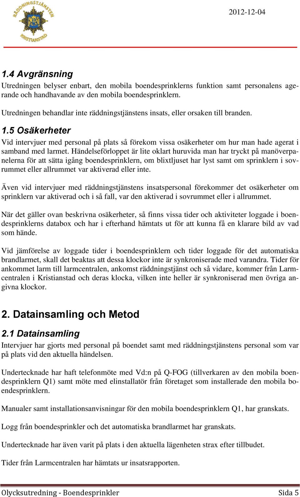 5 Osäkerheter Vid intervjuer med personal på plats så förekom vissa osäkerheter om hur man hade agerat i samband med larmet.