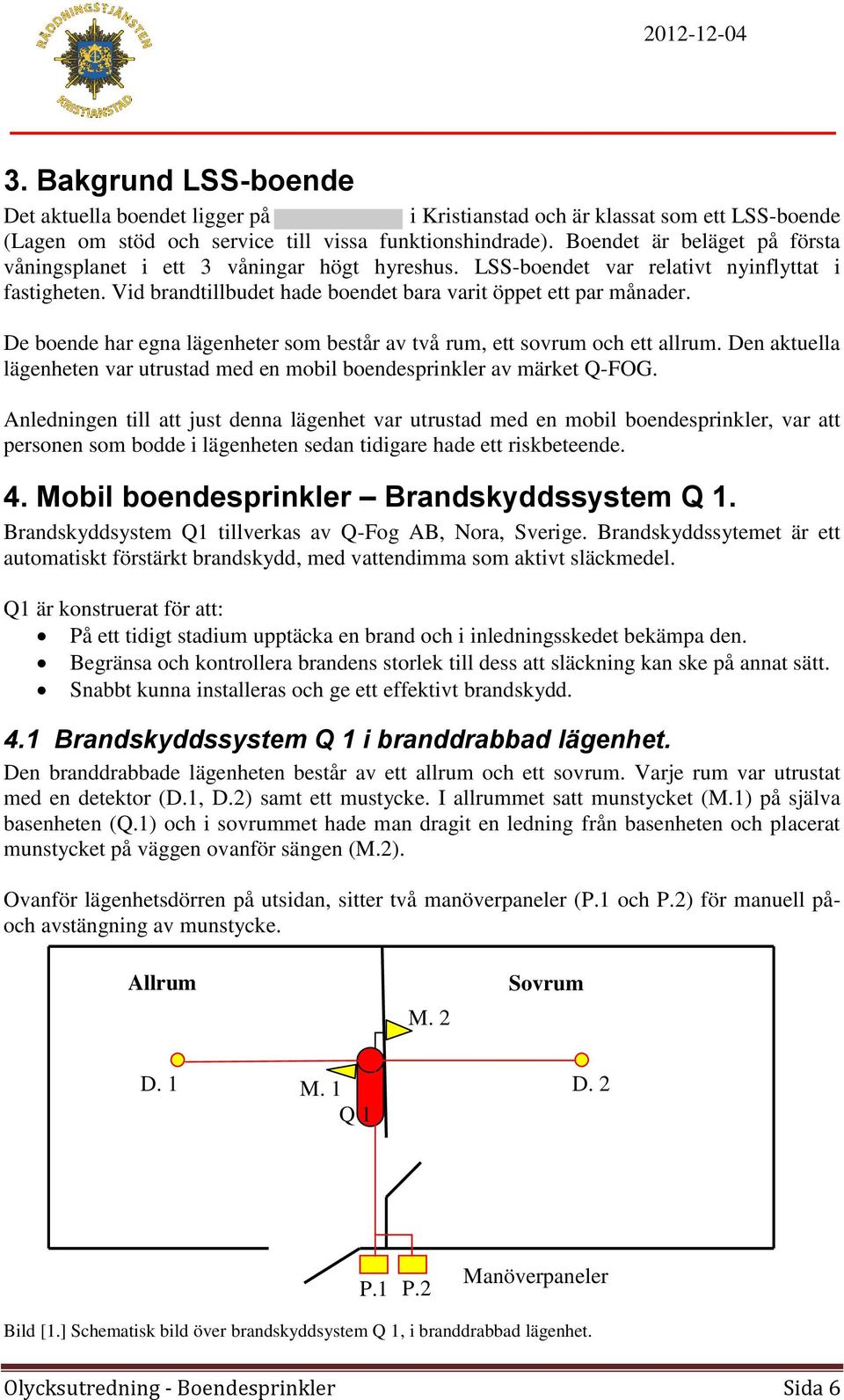 De boende har egna lägenheter som består av två rum, ett sovrum och ett allrum. Den aktuella lägenheten var utrustad med en mobil boendesprinkler av märket Q-FOG.