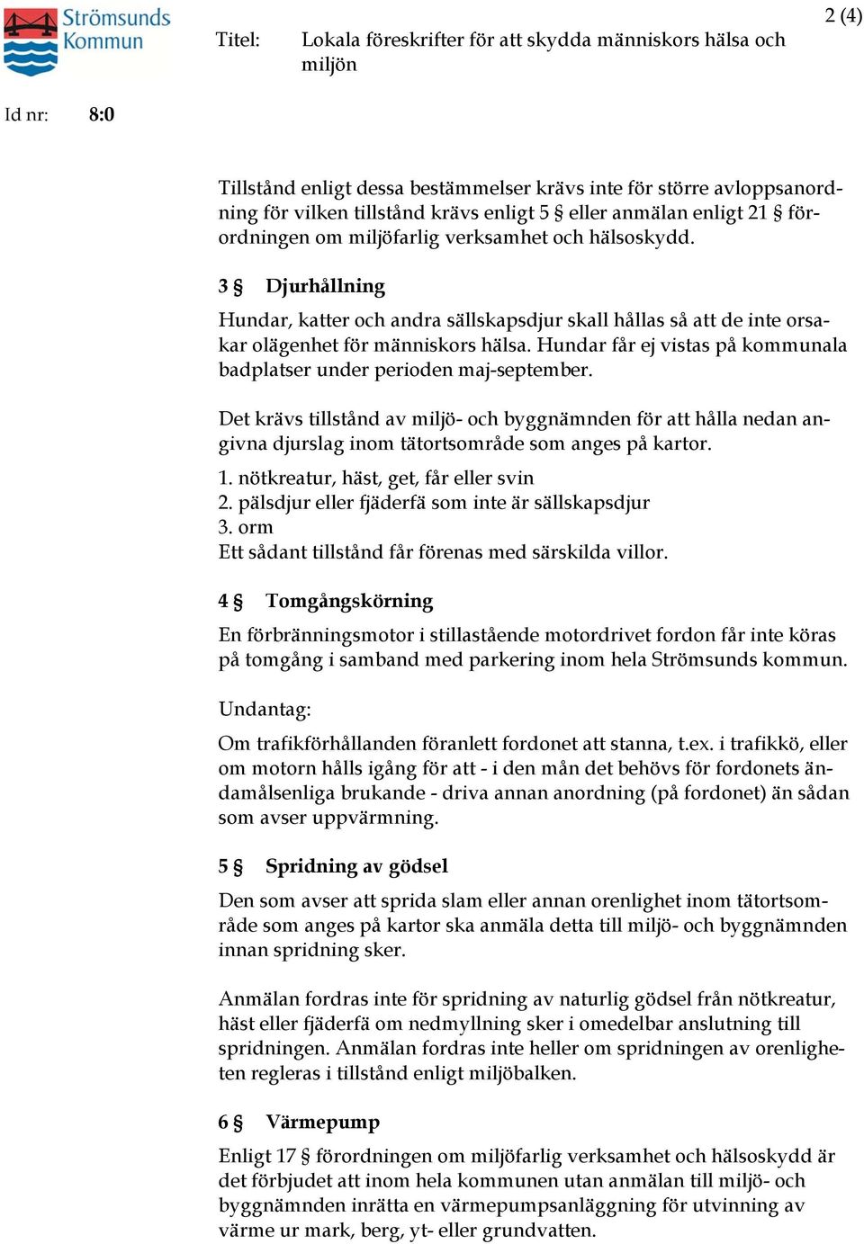 Hundar får ej vistas på kommunala badplatser under perioden maj-september. Det krävs tillstånd av miljö- och byggnämnden för att hålla nedan angivna djurslag inom tätortsområde som anges på kartor. 1.