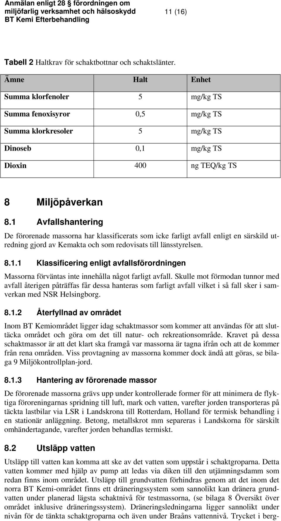 1 Avfallshantering De förorenade massorna har klassificerats som icke farligt avfall enligt en särskild utredning gjord av Kemakta och som redovisats till länsstyrelsen. 8.1.1 Klassificering enligt avfallsförordningen Massorna förväntas inte innehålla något farligt avfall.