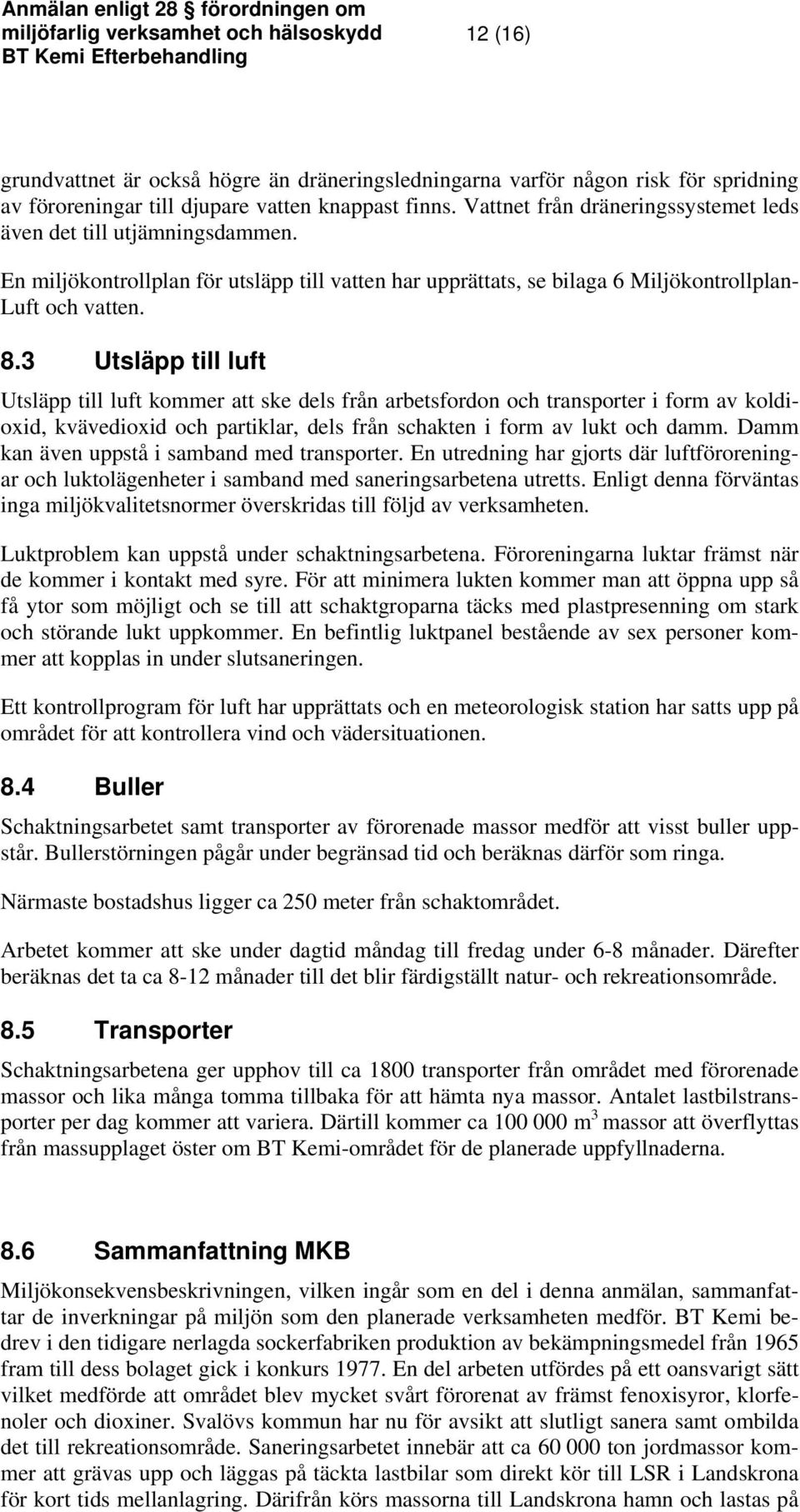 3 Utsläpp till luft Utsläpp till luft kommer att ske dels från arbetsfordon och transporter i form av koldioxid, kvävedioxid och partiklar, dels från schakten i form av lukt och damm.