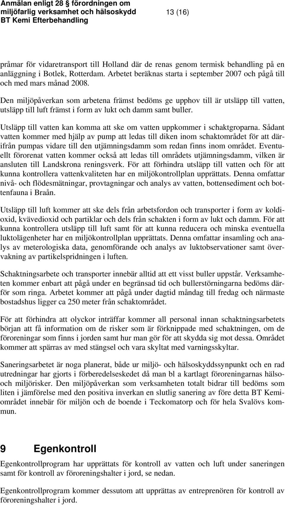 Den miljöpåverkan som arbetena främst bedöms ge upphov till är utsläpp till vatten, utsläpp till luft främst i form av lukt och damm samt buller.