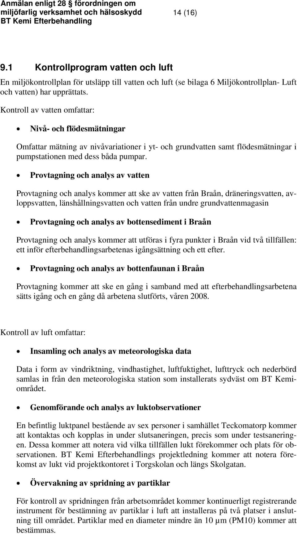 Provtagning och analys av vatten Provtagning och analys kommer att ske av vatten från Braån, dräneringsvatten, avloppsvatten, länshållningsvatten och vatten från undre grundvattenmagasin Provtagning