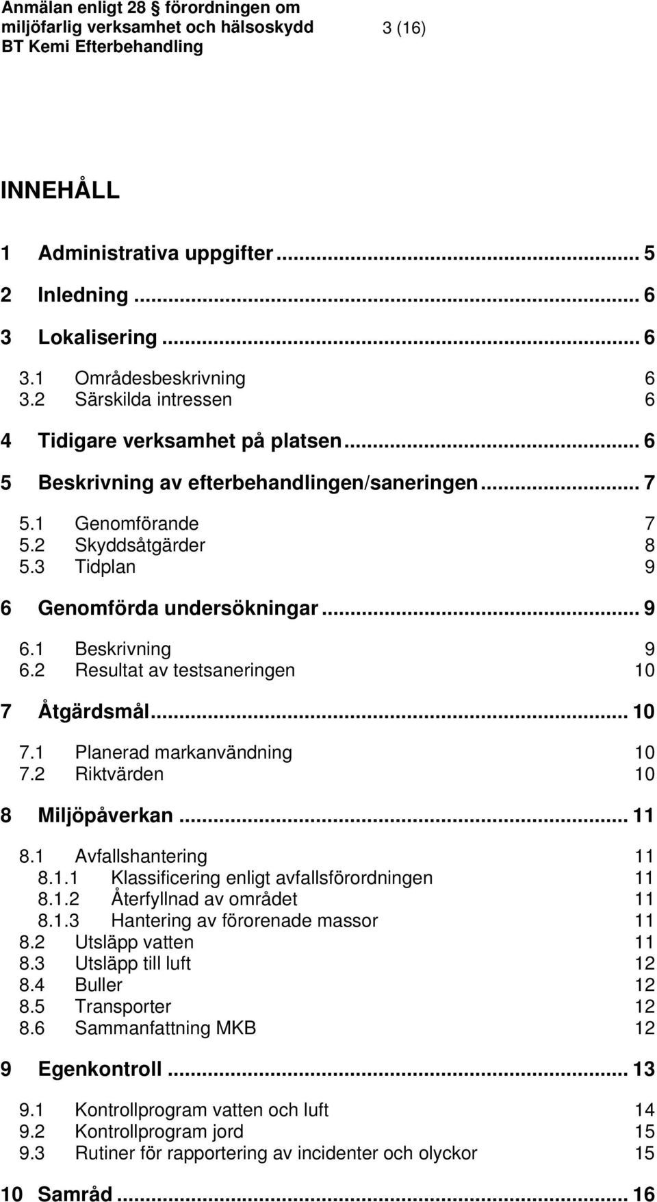 2 Resultat av testsaneringen 10 7 Åtgärdsmål... 10 7.1 Planerad markanvändning 10 7.2 Riktvärden 10 8 Miljöpåverkan... 11 8.1 Avfallshantering 11 8.1.1 Klassificering enligt avfallsförordningen 11 8.