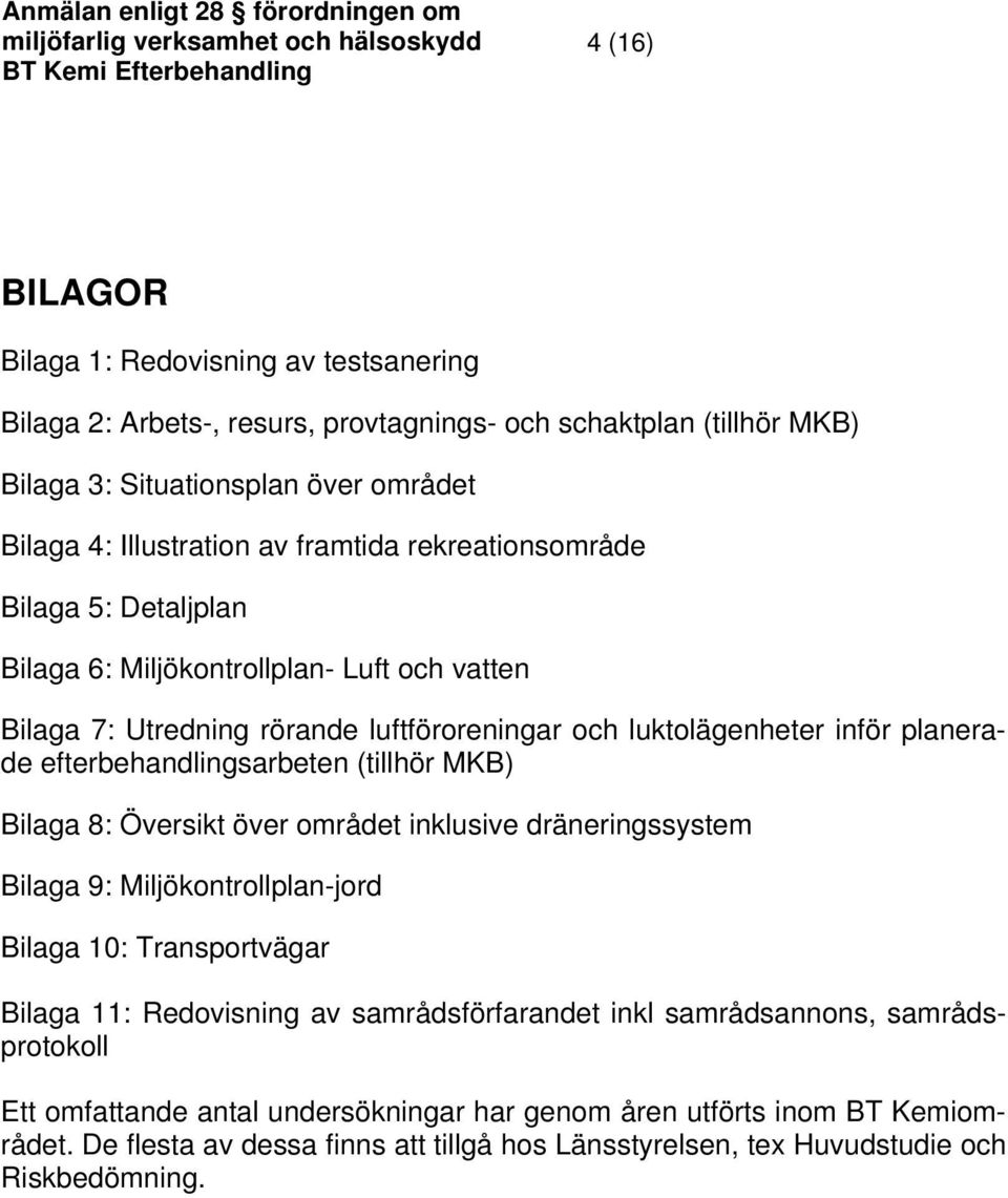 efterbehandlingsarbeten (tillhör MKB) Bilaga 8: Översikt över området inklusive dräneringssystem Bilaga 9: Miljökontrollplan-jord Bilaga 10: Transportvägar Bilaga 11: Redovisning av