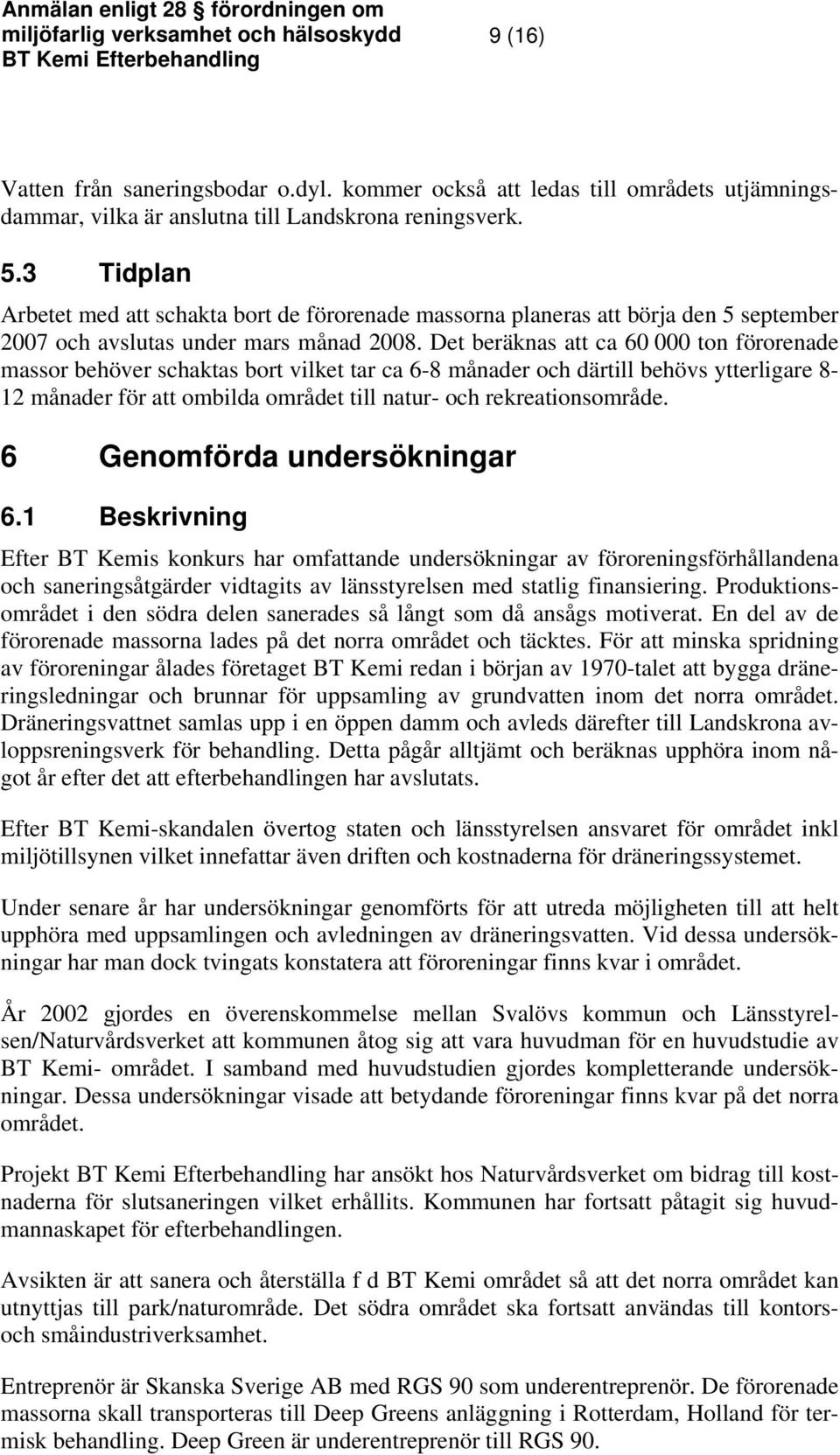 Det beräknas att ca 60 000 ton förorenade massor behöver schaktas bort vilket tar ca 6-8 månader och därtill behövs ytterligare 8-12 månader för att ombilda området till natur- och rekreationsområde.