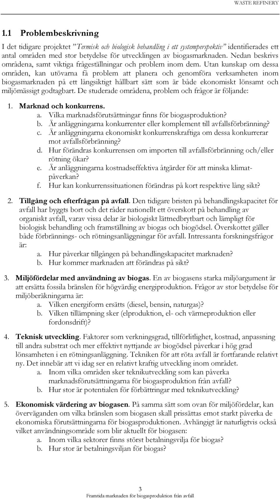 Utan kunskap om dessa områden, kan utövarna få problem att planera och genomföra verksamheten inom biogasmarknaden på ett långsiktigt hållbart sätt som är både ekonomiskt lönsamt och miljömässigt