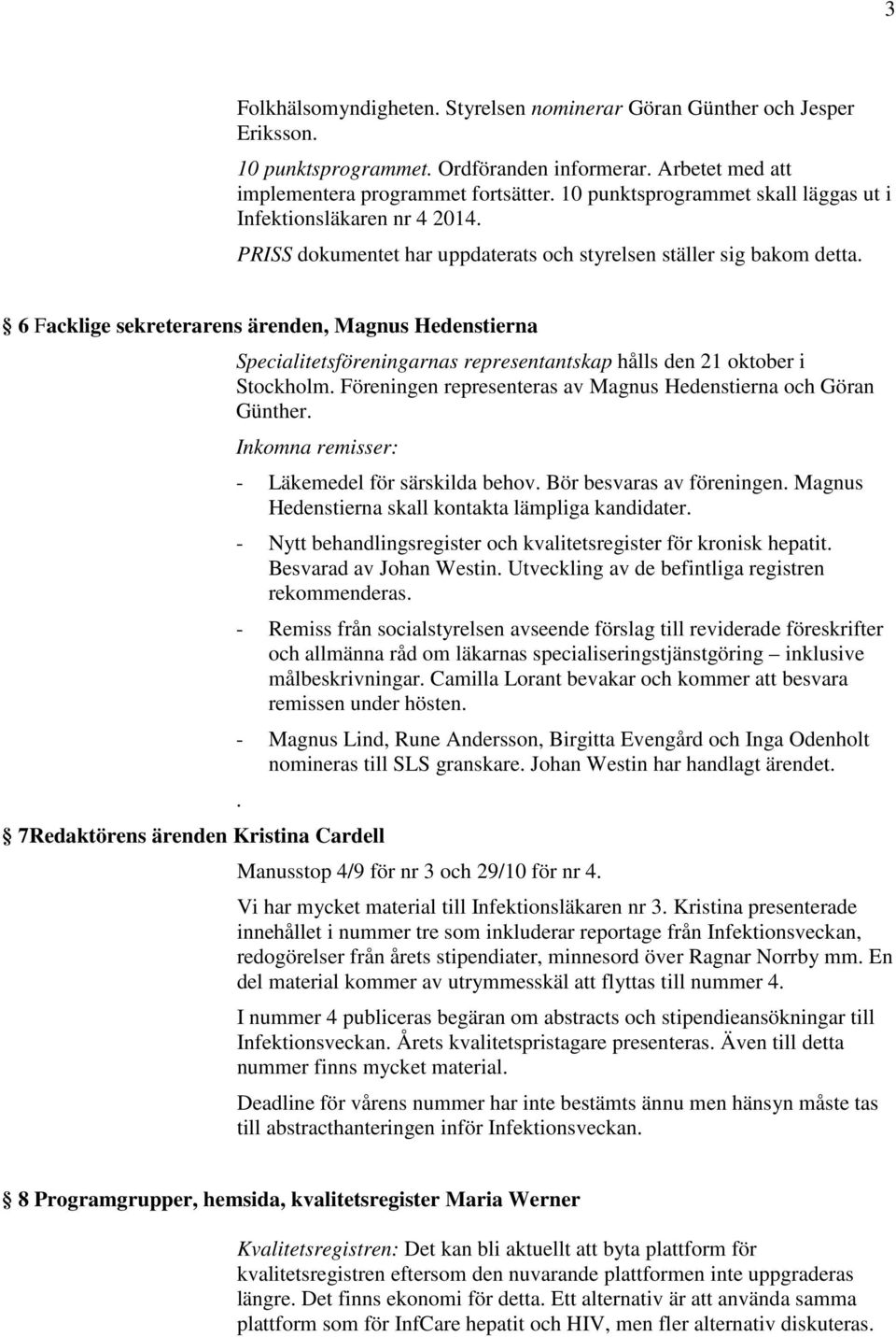 6 Facklige sekreterarens ärenden, Magnus Hedenstierna Specialitetsföreningarnas representantskap hålls den 21 oktober i Stockholm. Föreningen representeras av Magnus Hedenstierna och Göran Günther.
