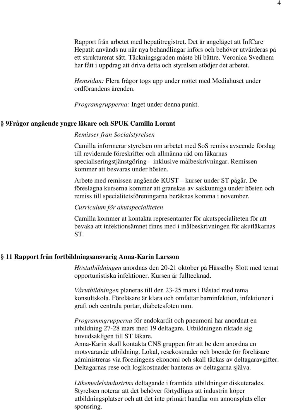 Hemsidan: Flera frågor togs upp under mötet med Mediahuset under ordförandens ärenden. Programgrupperna: Inget under denna punkt.