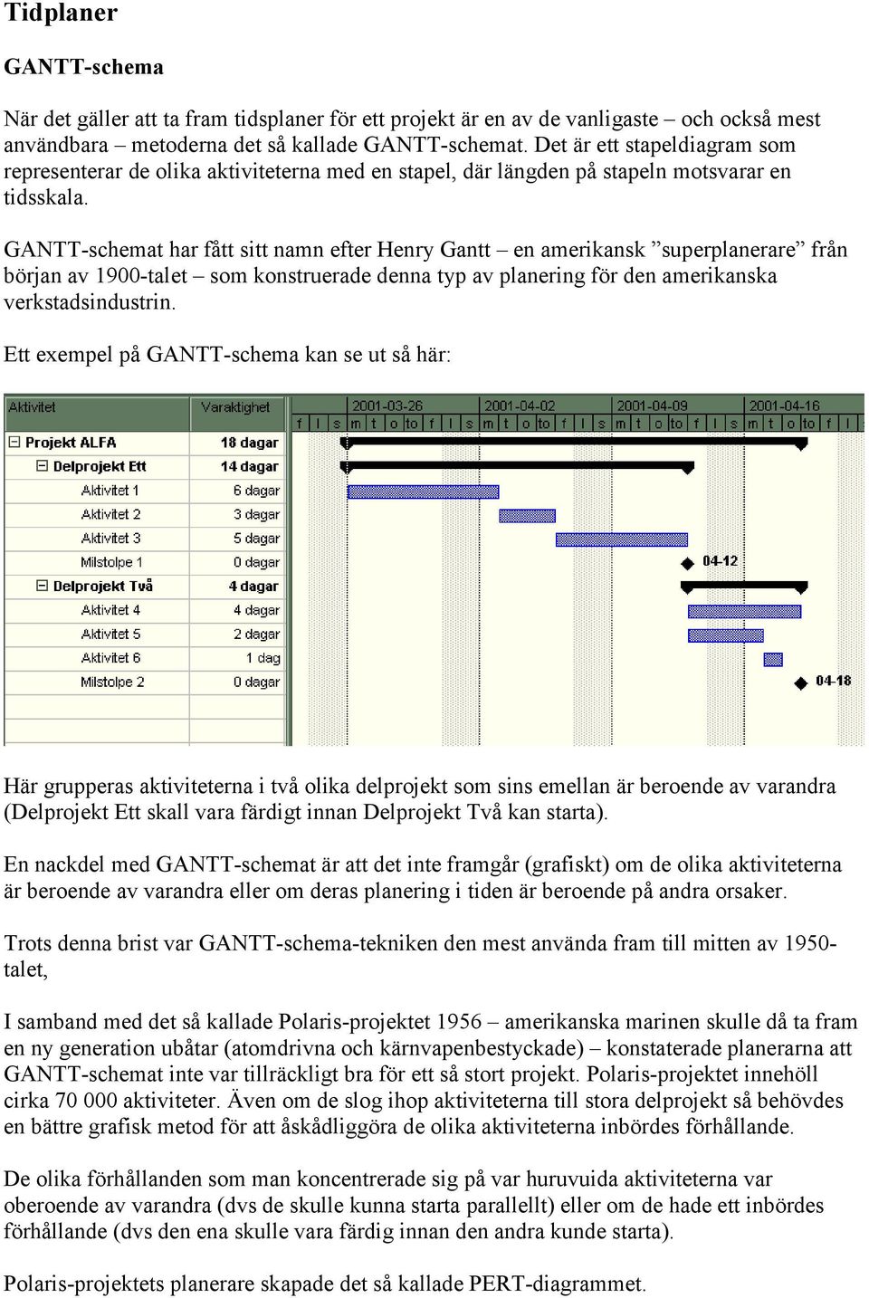 GANTT-schemat har fått sitt namn efter Henry Gantt en amerikansk superplanerare från början av 1900-talet som konstruerade denna typ av planering för den amerikanska verkstadsindustrin.