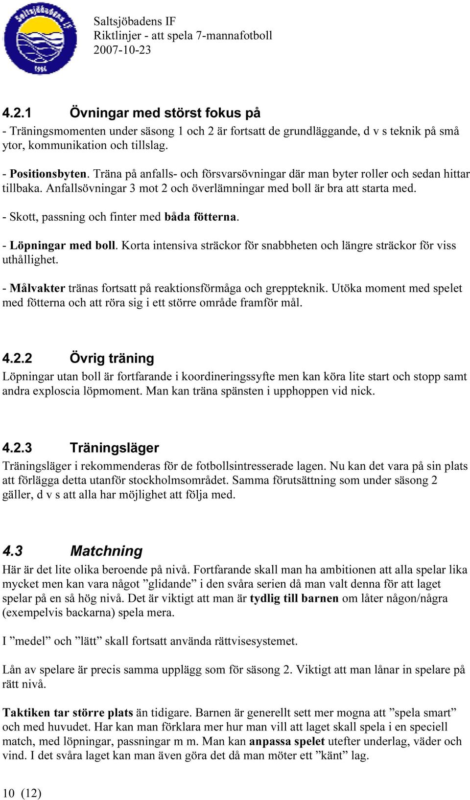 - Skott, passning och finter med båda fötterna. - Löpningar med boll. Korta intensiva sträckor för snabbheten och längre sträckor för viss uthållighet.