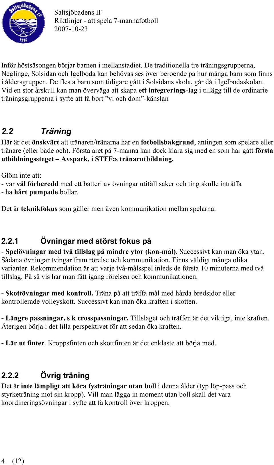 Vid en stor årskull kan man överväga att skapa ett integrerings-lag i tillägg till de ordinarie träningsgrupperna i syfte att få bort vi och dom -känslan 2.