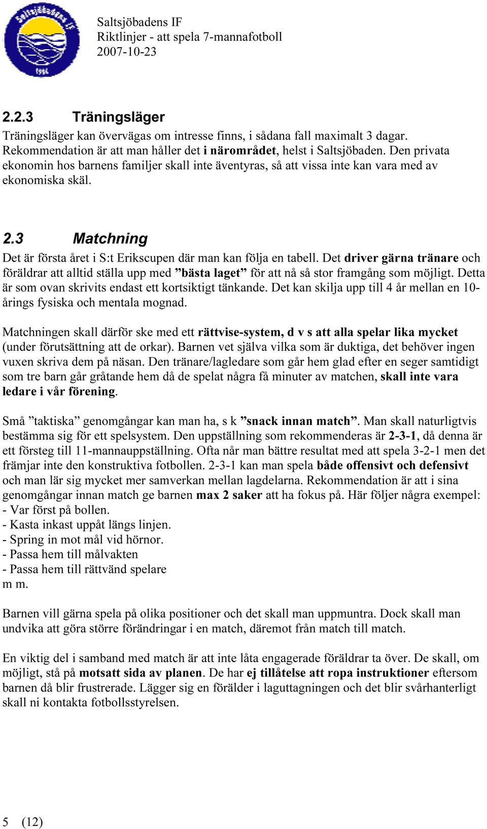 Det driver gärna tränare och föräldrar att alltid ställa upp med bästa laget för att nå så stor framgång som möjligt. Detta är som ovan skrivits endast ett kortsiktigt tänkande.