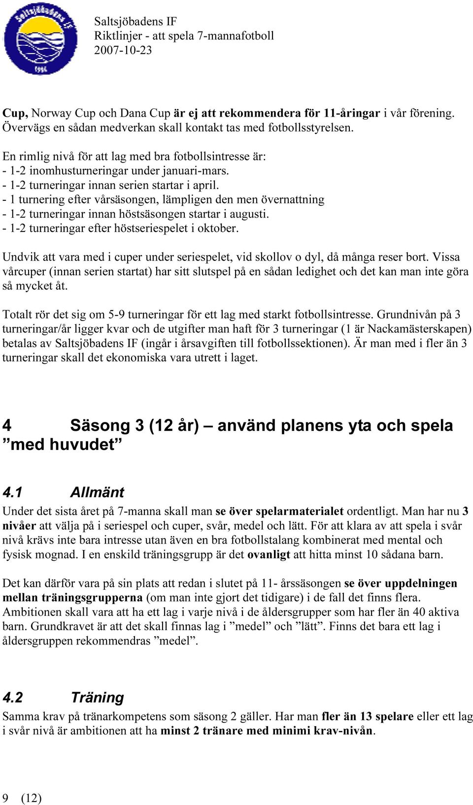 - 1 turnering efter vårsäsongen, lämpligen den men övernattning - 1-2 turneringar innan höstsäsongen startar i augusti. - 1-2 turneringar efter höstseriespelet i oktober.