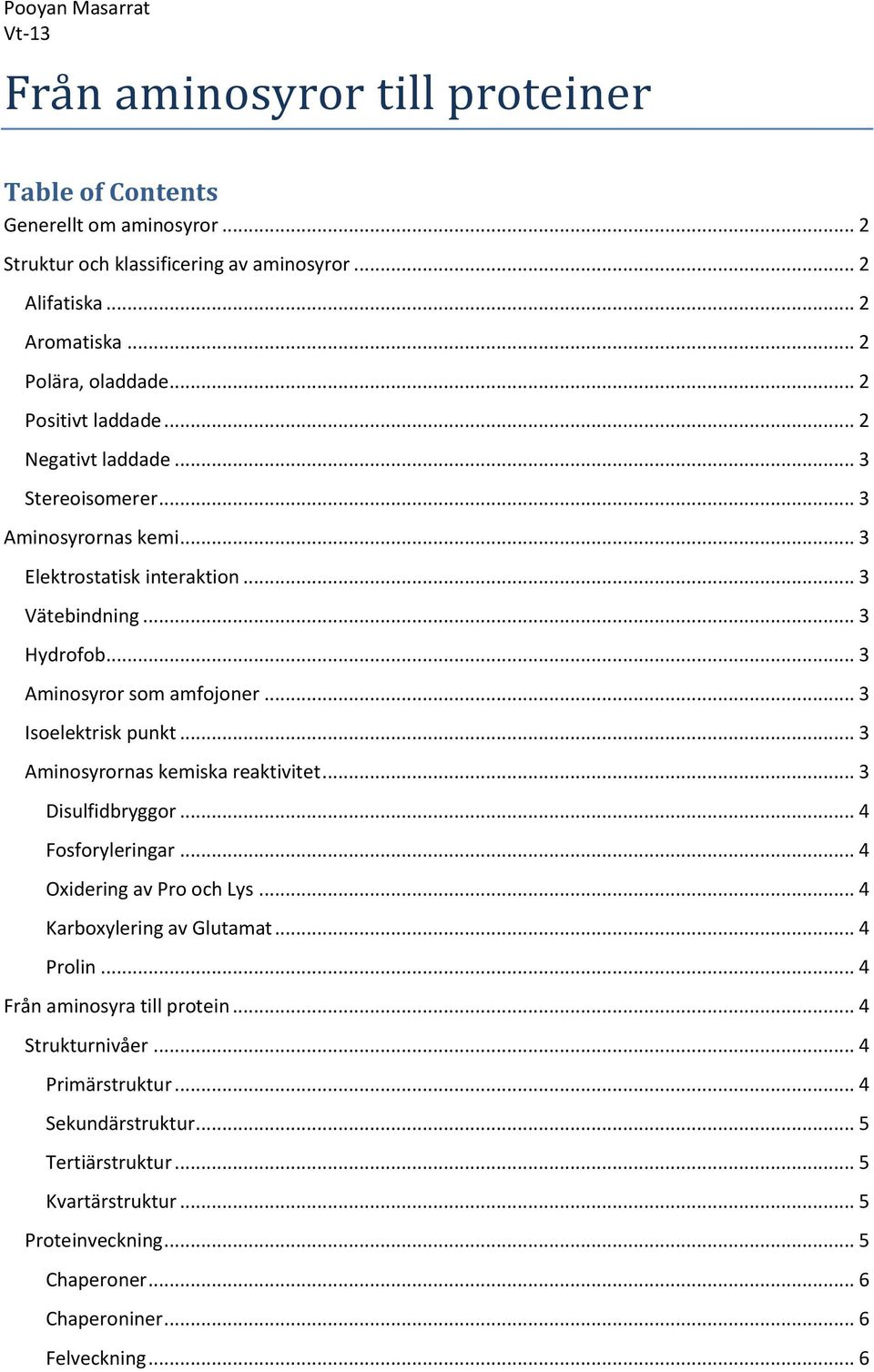 .. 3 Isoelektrisk punkt... 3 Aminosyrornas kemiska reaktivitet... 3 Disulfidbryggor... 4 Fosforyleringar... 4 Oxidering av Pro och Lys... 4 Karboxylering av Glutamat... 4 Prolin.