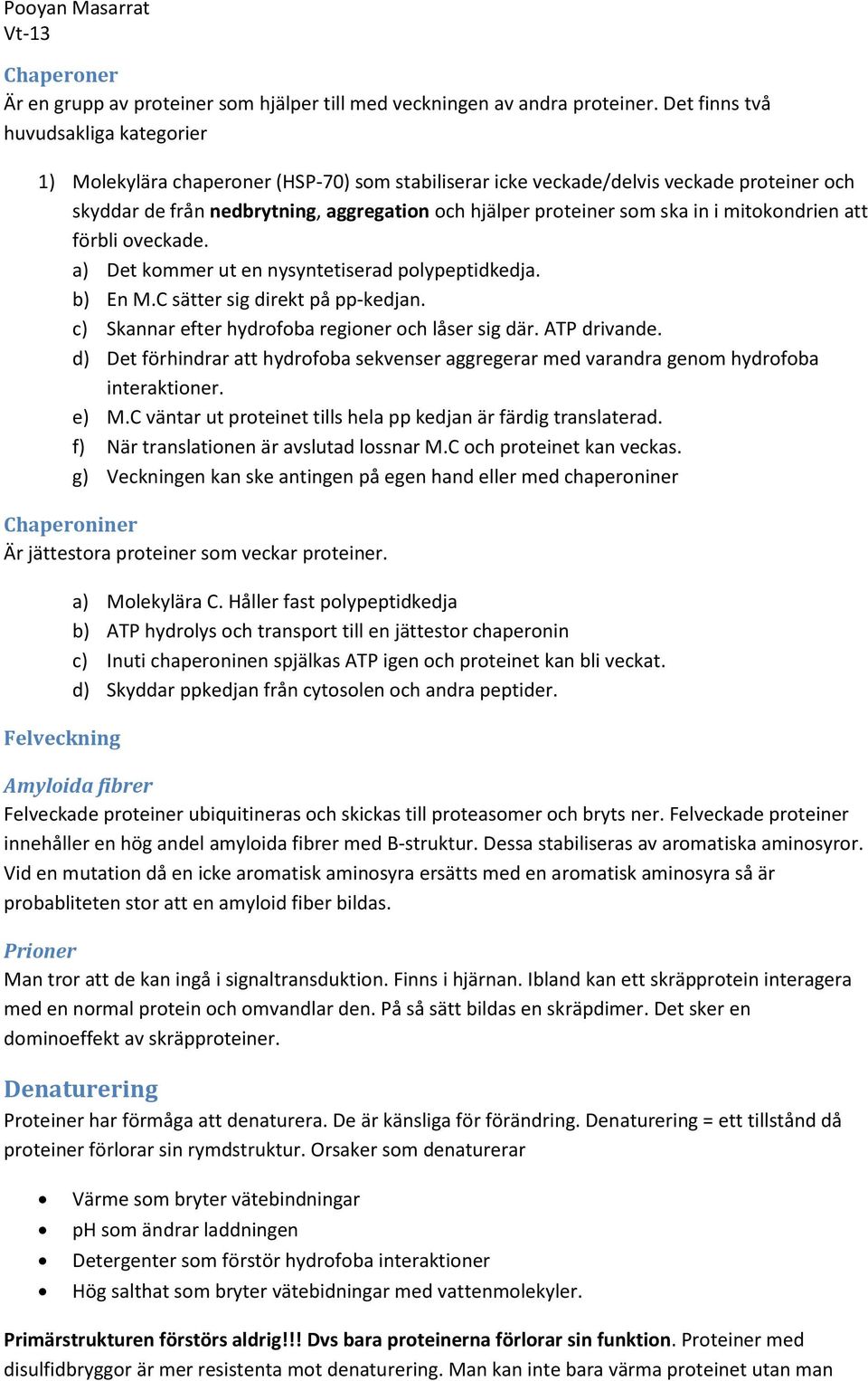 ska in i mitokondrien att förbli oveckade. a) Det kommer ut en nysyntetiserad polypeptidkedja. b) En M.C sätter sig direkt på pp-kedjan. c) Skannar efter hydrofoba regioner och låser sig där.