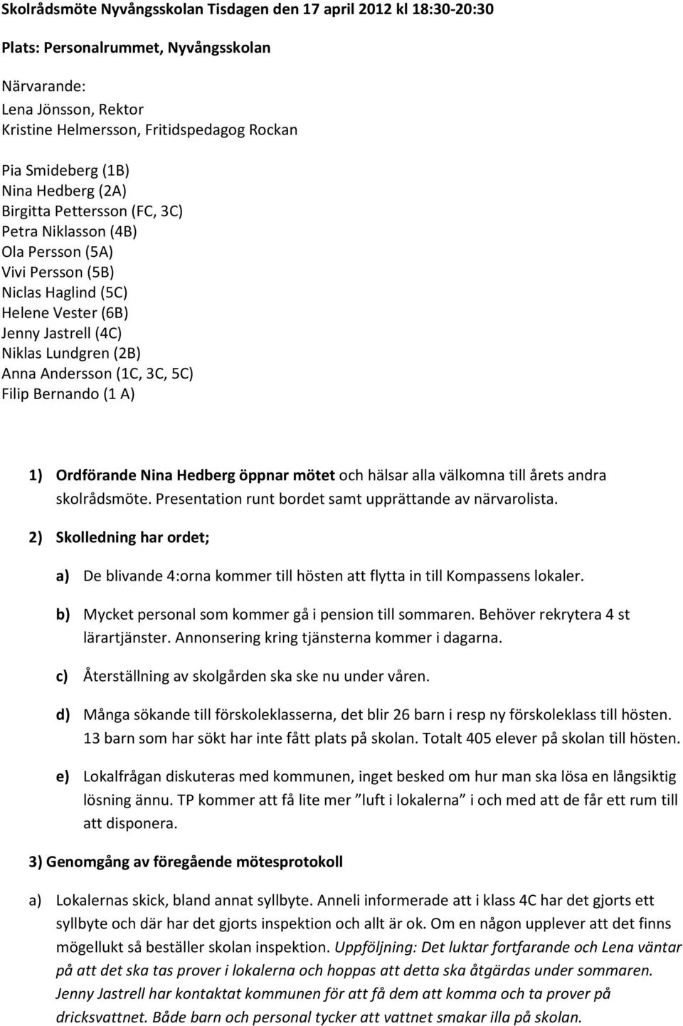 Andersson (1C, 3C, 5C) Filip Bernando (1 A) 1) Ordförande Nina Hedberg öppnar mötet och hälsar alla välkomna till årets andra skolrådsmöte. Presentation runt bordet samt upprättande av närvarolista.