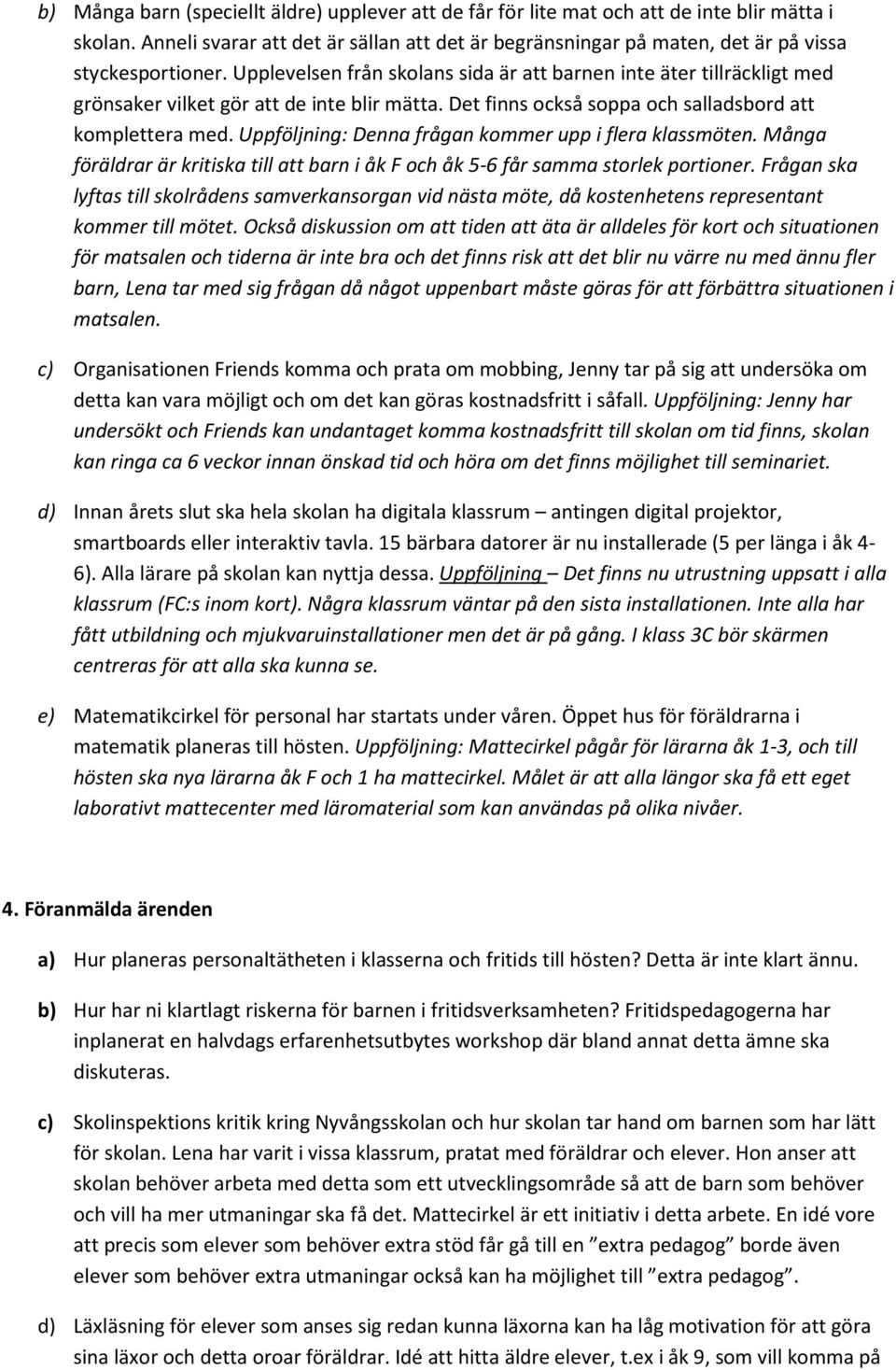 Upplevelsen från skolans sida är att barnen inte äter tillräckligt med grönsaker vilket gör att de inte blir mätta. Det finns också soppa och salladsbord att komplettera med.