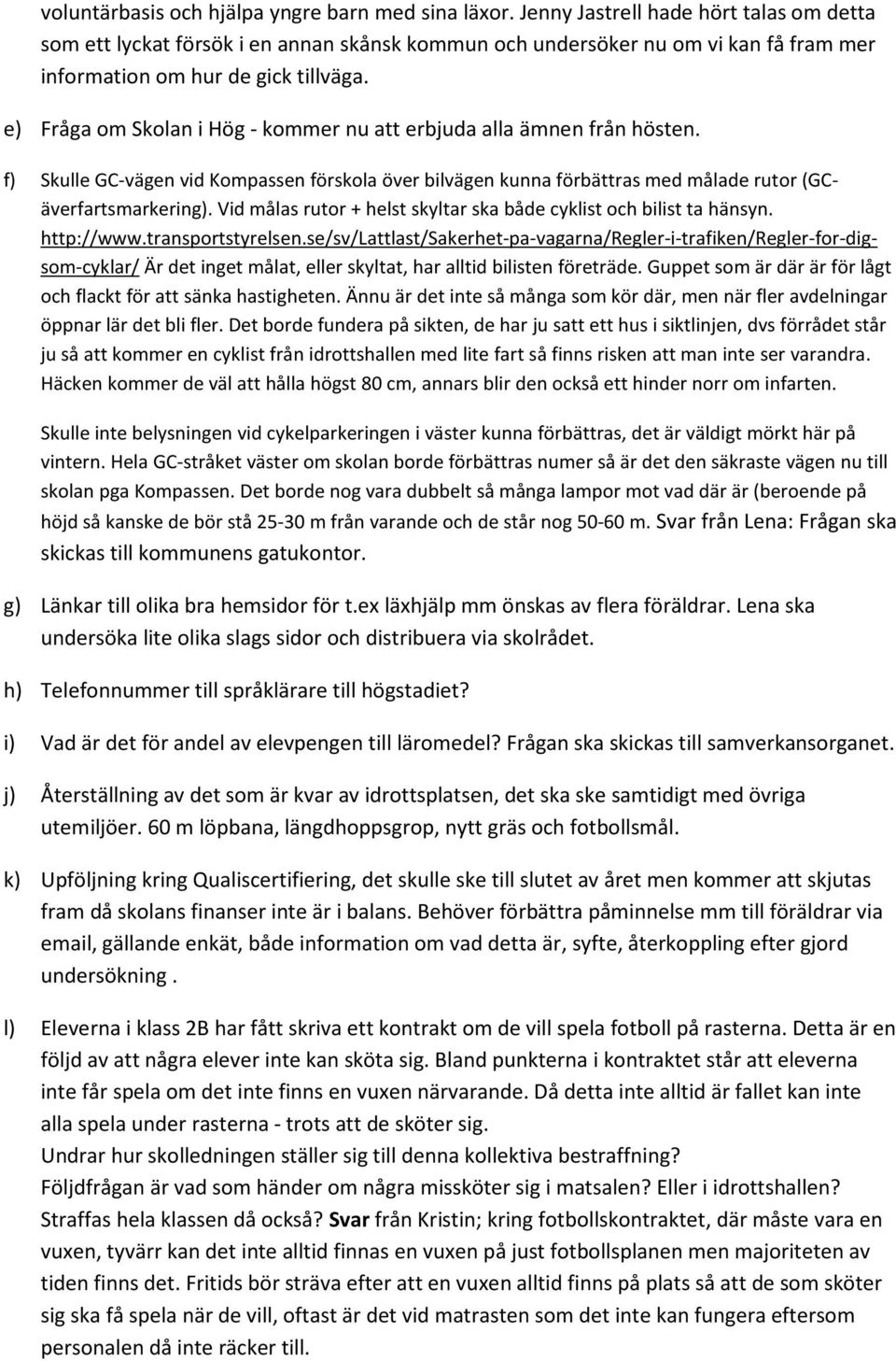 e) Fråga om Skolan i Hög - kommer nu att erbjuda alla ämnen från hösten. f) Skulle GC-vägen vid Kompassen förskola över bilvägen kunna förbättras med målade rutor (GCäverfartsmarkering).