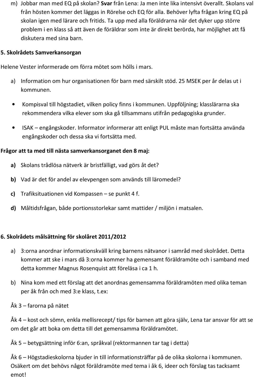 Ta upp med alla föräldrarna när det dyker upp större problem i en klass så att även de föräldrar som inte är direkt berörda, har möjlighet att få diskutera med sina barn. 5.