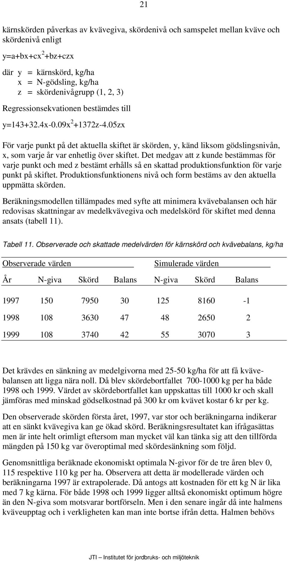 Det medgav att z kunde bestämmas för varje punkt och med z bestämt erhålls så en skattad produktionsfunktion för varje punkt på skiftet.