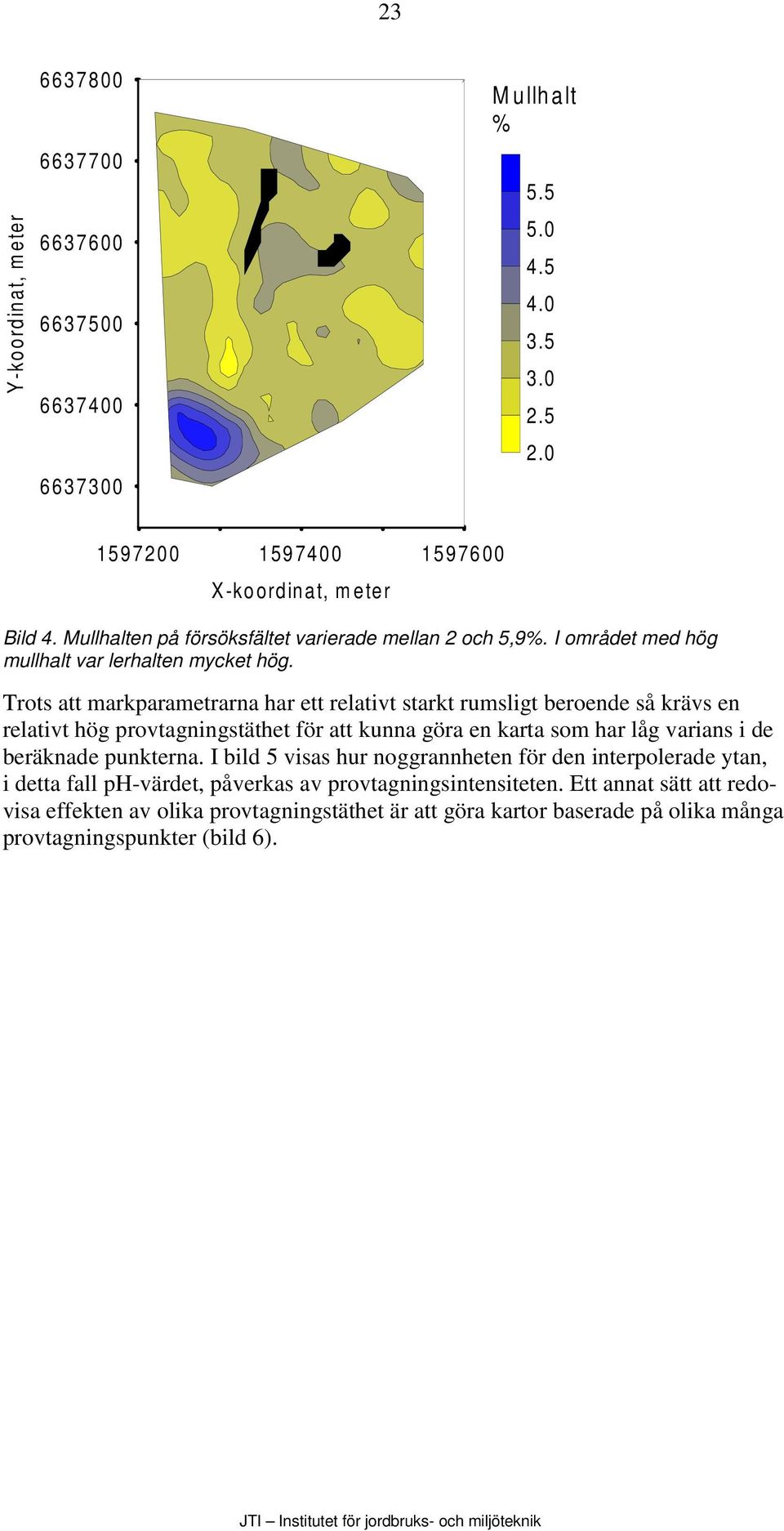 Trots att markparametrarna har ett relativt starkt rumsligt beroende så krävs en relativt hög provtagningstäthet för att kunna göra en karta som har låg varians i de beräknade