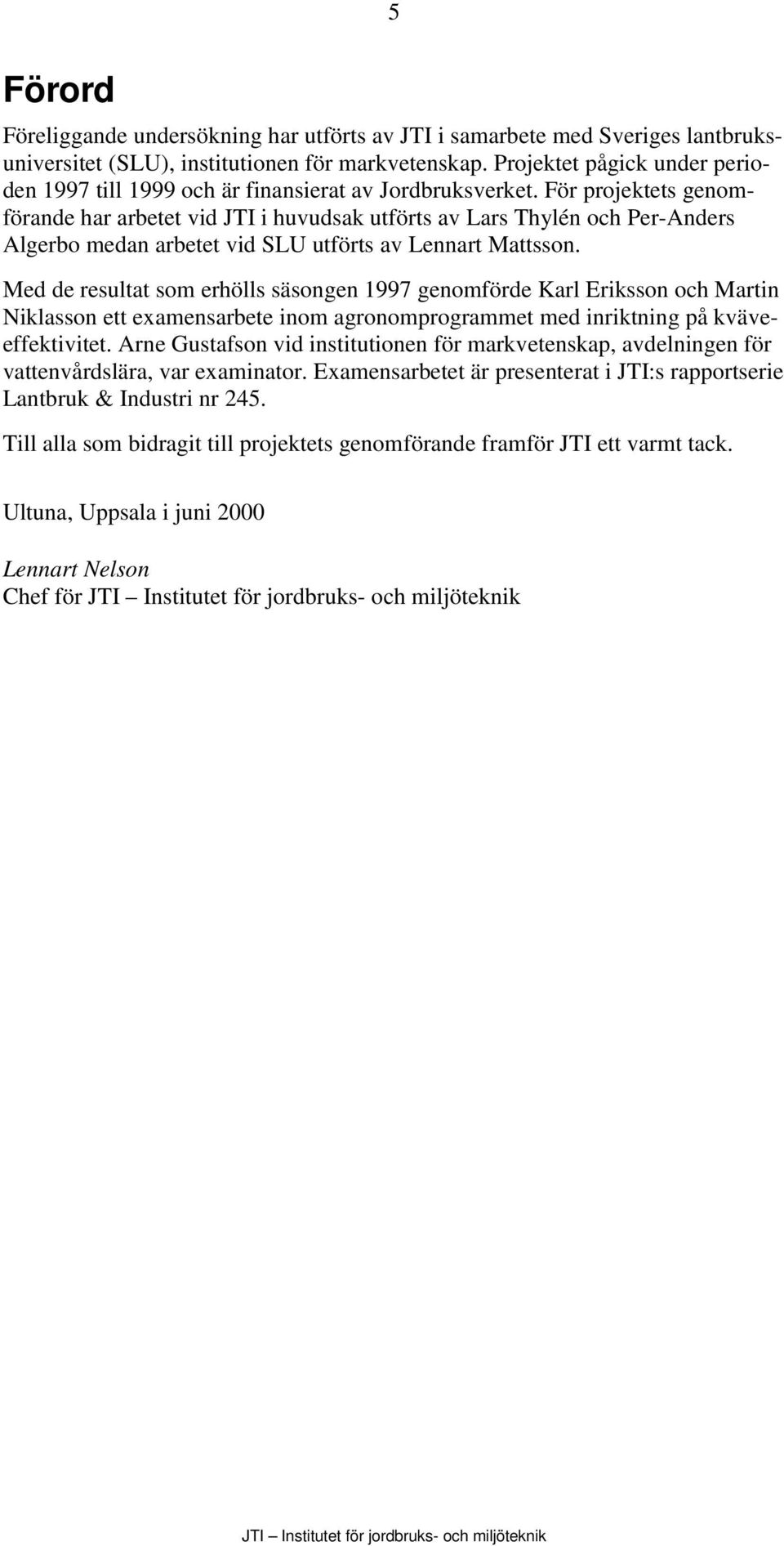 För projektets genomförande har arbetet vid JTI i huvudsak utförts av Lars Thylén och Per-Anders Algerbo medan arbetet vid SLU utförts av Lennart Mattsson.