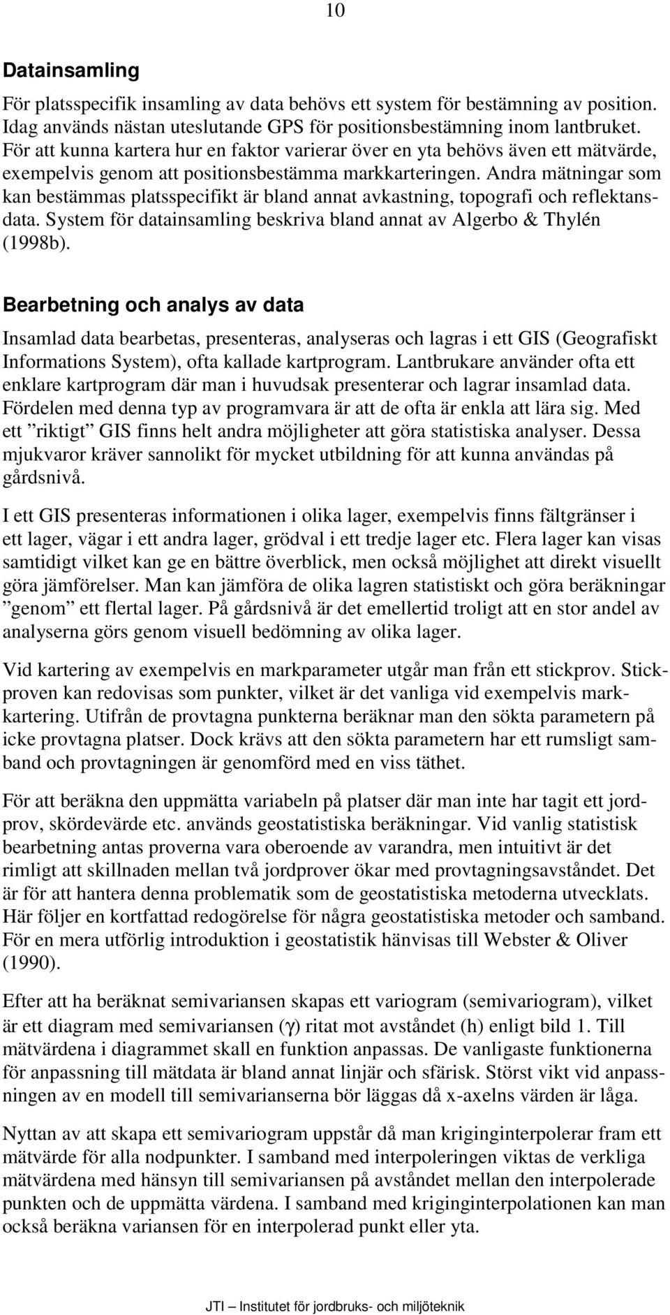 Andra mätningar som kan bestämmas platsspecifikt är bland annat avkastning, topografi och reflektansdata. System för datainsamling beskriva bland annat av Algerbo & Thylén (1998b).