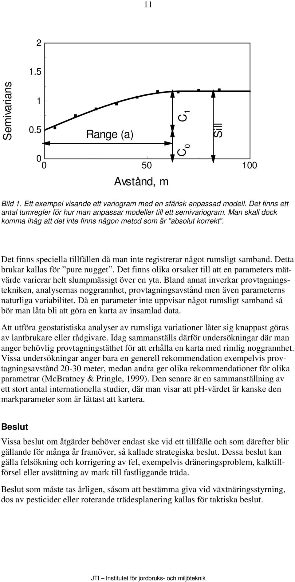 Det finns speciella tillfällen då man inte registrerar något rumsligt samband. Detta brukar kallas för pure nugget.