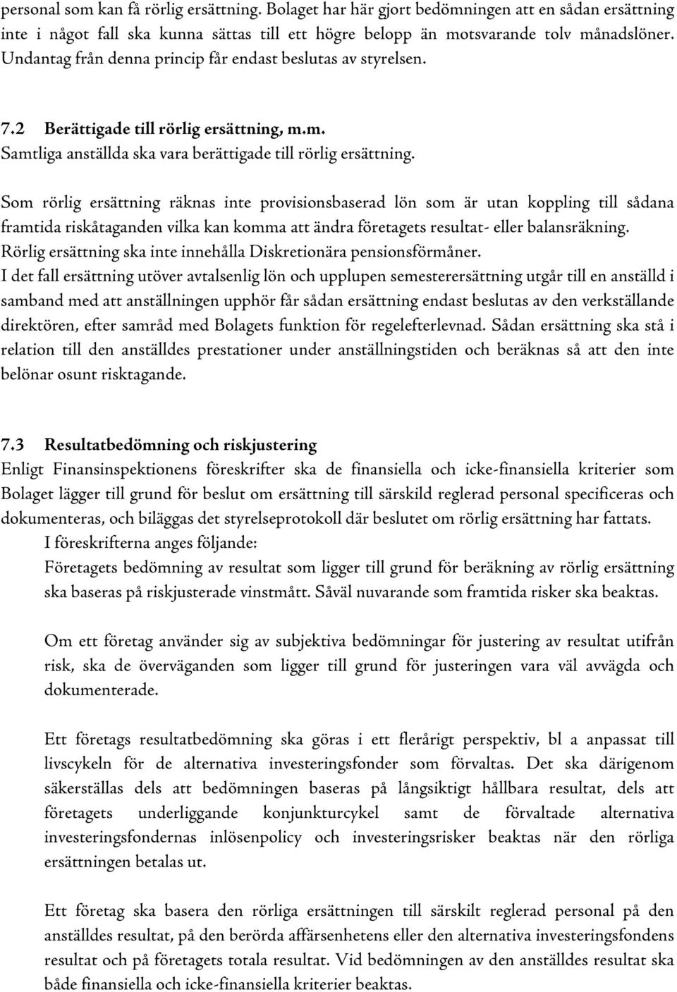 Som rörlig ersättning räknas inte provisionsbaserad lön som är utan koppling till sådana framtida riskåtaganden vilka kan komma att ändra företagets resultat- eller balansräkning.