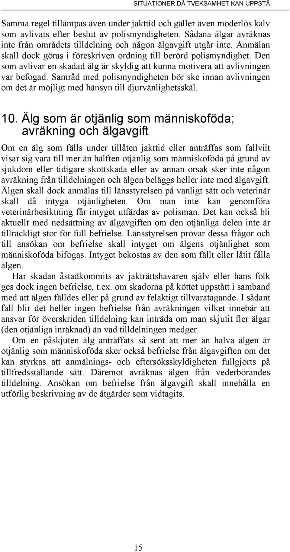 Den som avlivar en skadad älg är skyldig att kunna motivera att avlivningen var befogad. Samråd med polismyndigheten bör ske innan avlivningen om det är möjligt med hänsyn till djurvänlighetsskäl. 10.