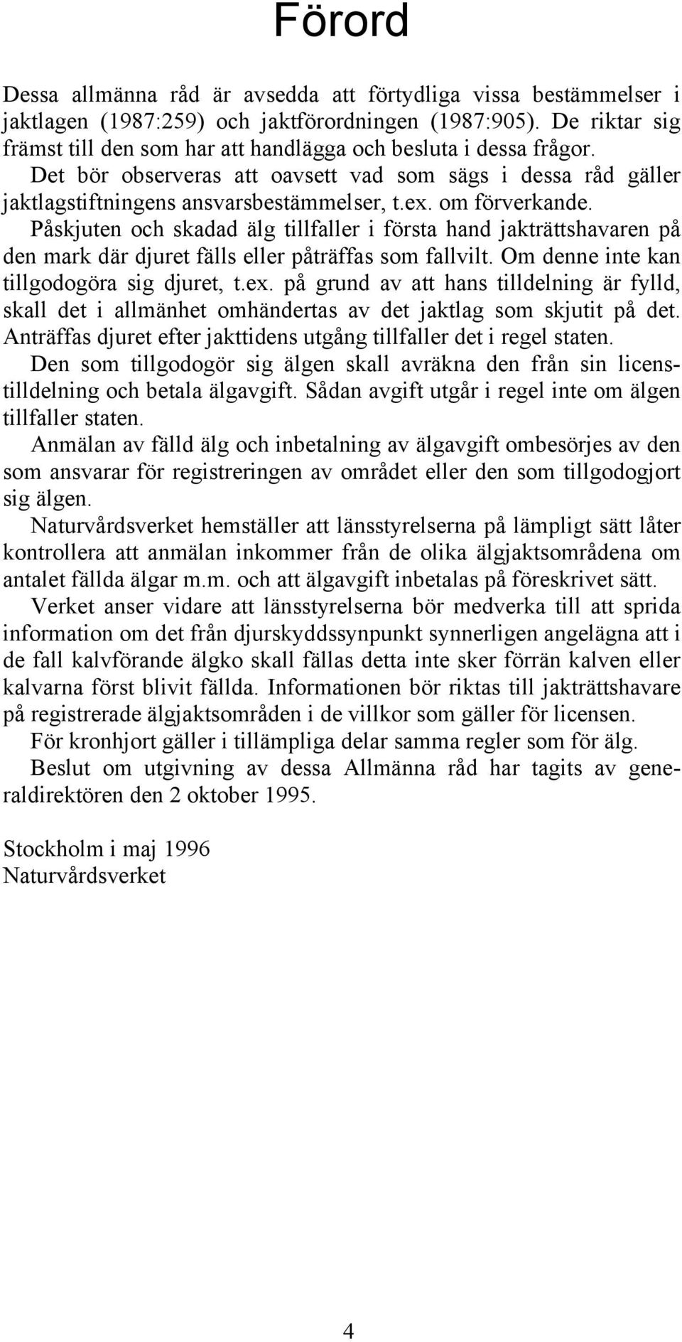 om förverkande. Påskjuten och skadad älg tillfaller i första hand jakträttshavaren på den mark där djuret fälls eller påträffas som fallvilt. Om denne inte kan tillgodogöra sig djuret, t.ex.