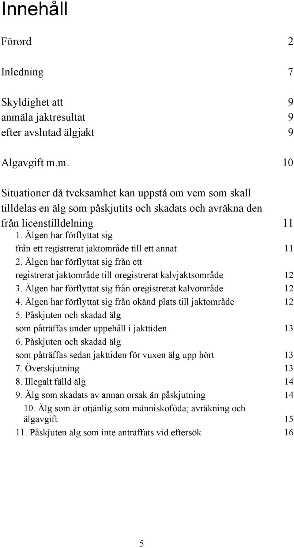 Älgen har förflyttat sig från oregistrerat kalvområde 12 4. Älgen har förflyttat sig från okänd plats till jaktområde 12 5. Påskjuten och skadad älg som påträffas under uppehåll i jakttiden 13 6.