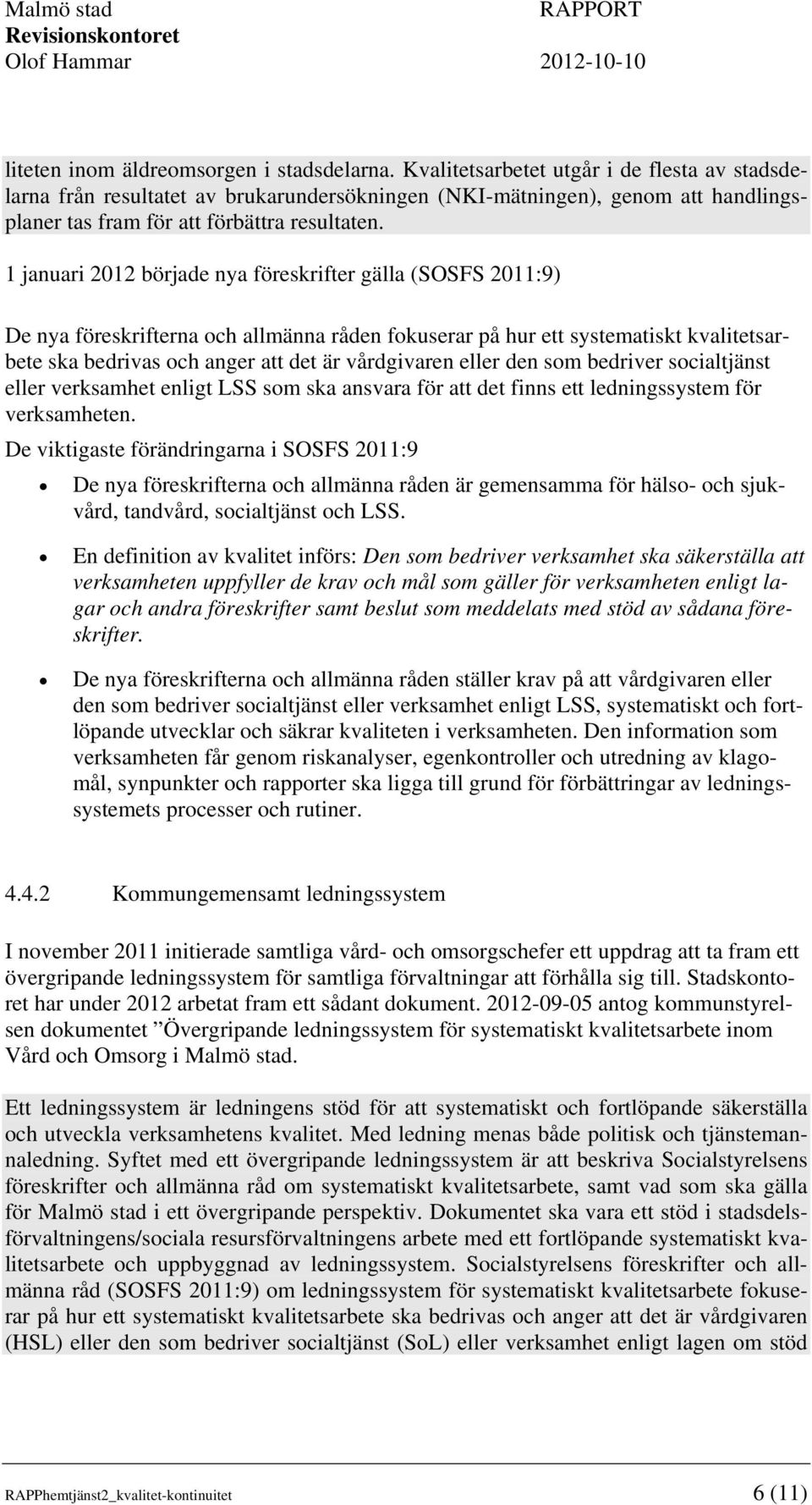 1 januari 2012 började nya föreskrifter gälla (SOSFS 2011:9) De nya föreskrifterna och allmänna råden fokuserar på hur ett systematiskt kvalitetsarbete ska bedrivas och anger att det är vårdgivaren