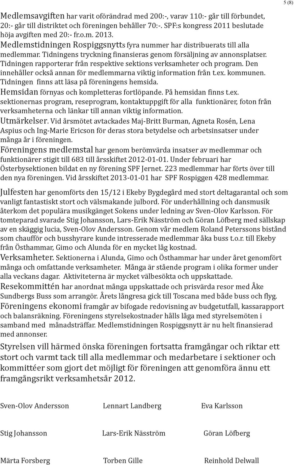 Tidningen rapporterar från respektive sektions verksamheter och program. Den innehåller också annan för medlemmarna viktig information från t.ex. kommunen.