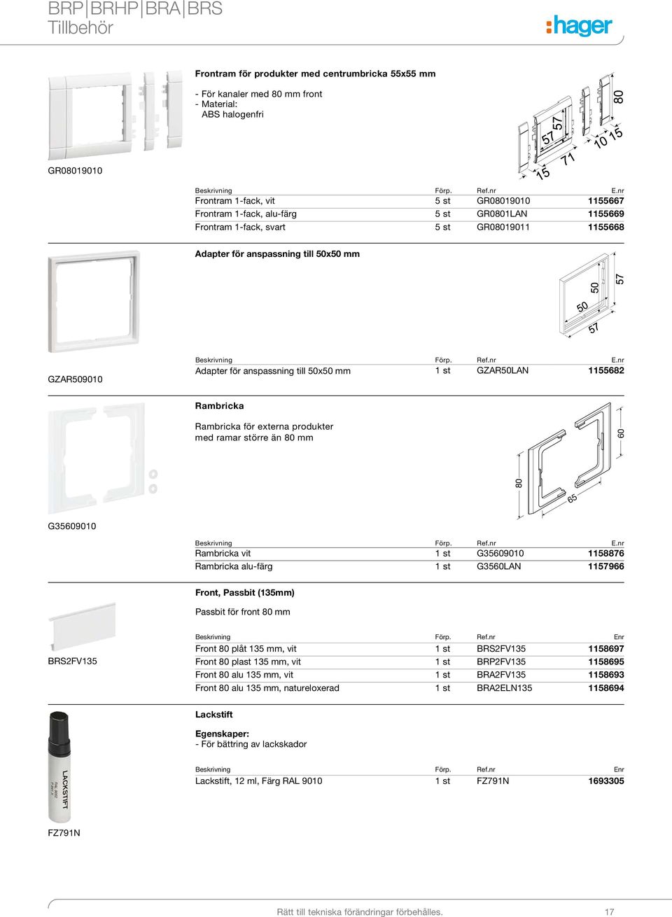 produkter med rmr större än 80 mm 80 60 65 G35609010 Rmbrick 1 st G35609010 1158876 Rmbrick lu-färg 1 st G3560LAN 1157966 Front, Pssbit (135mm) Pssbit för front 80 mm BRS2FV135 Beskrivning Förp.