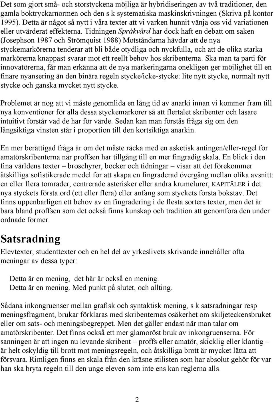 Tidningen Språkvård har dock haft en debatt om saken (Josephson 1987 och Strömquist 1988) Motståndarna hävdar att de nya styckemarkörerna tenderar att bli både otydliga och nyckfulla, och att de