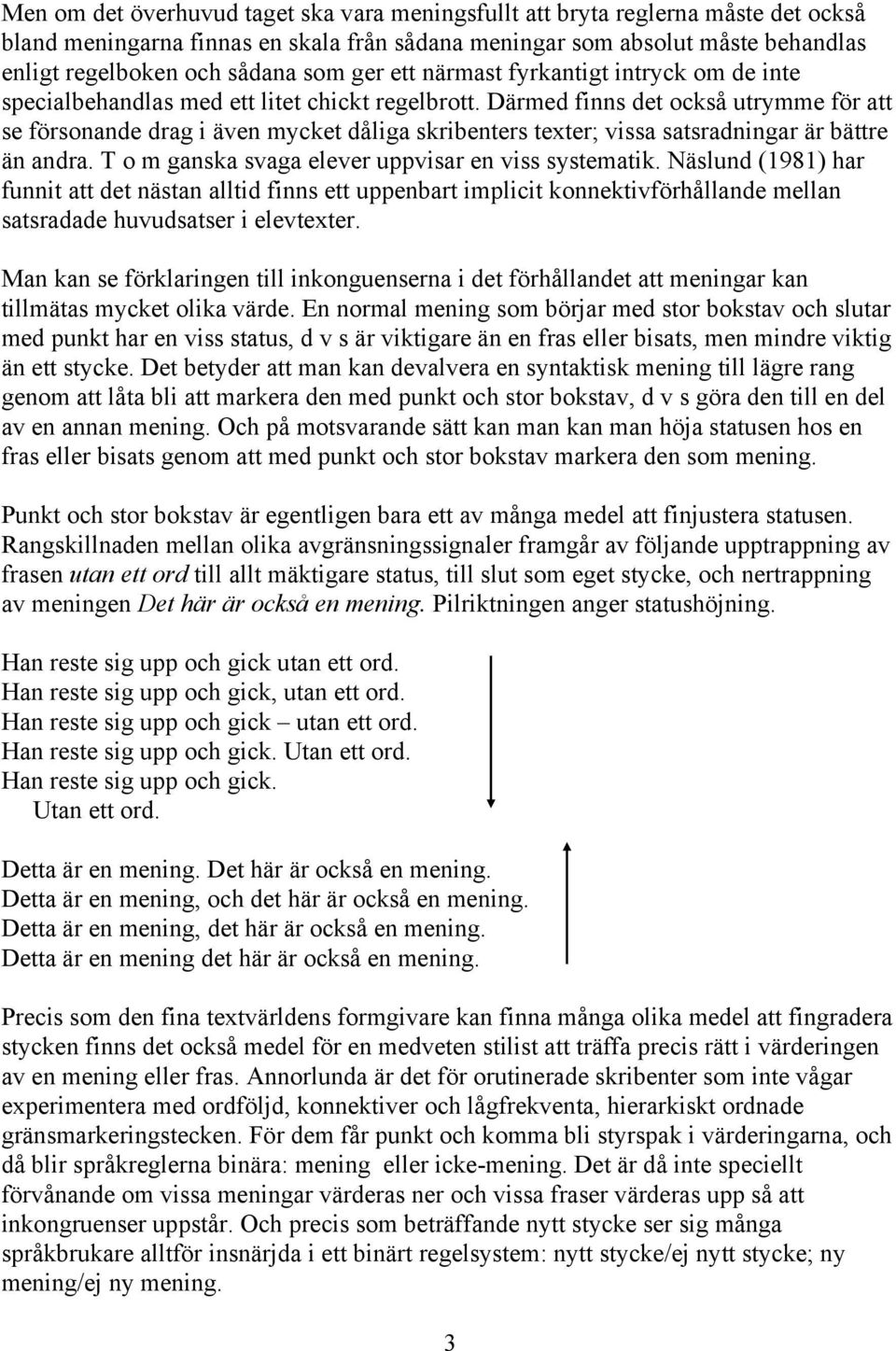 Därmed finns det också utrymme för att se försonande drag i även mycket dåliga skribenters texter; vissa satsradningar är bättre än andra. T o m ganska svaga elever uppvisar en viss systematik.