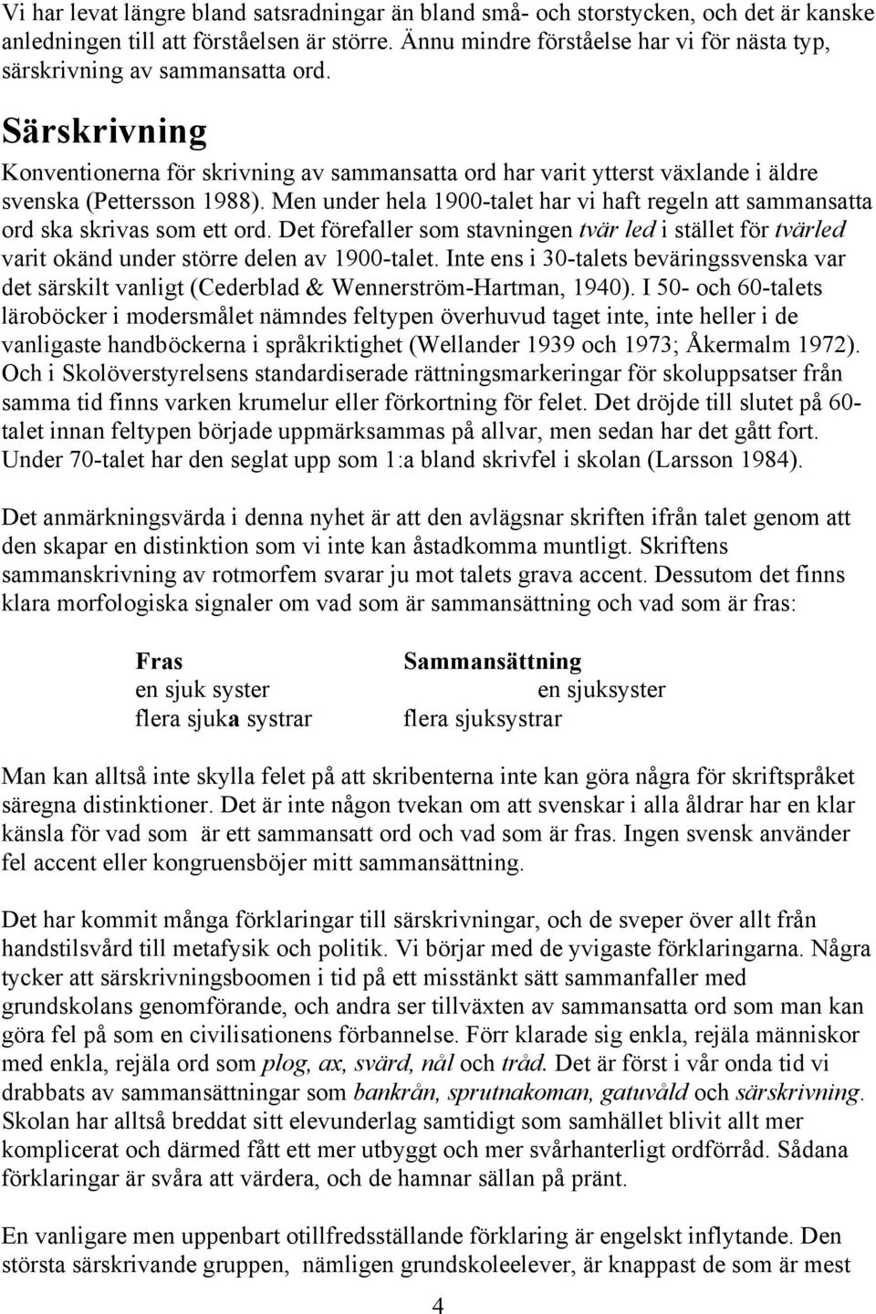 Men under hela 1900-talet har vi haft regeln att sammansatta ord ska skrivas som ett ord. Det förefaller som stavningen tvär led i stället för tvärled varit okänd under större delen av 1900-talet.