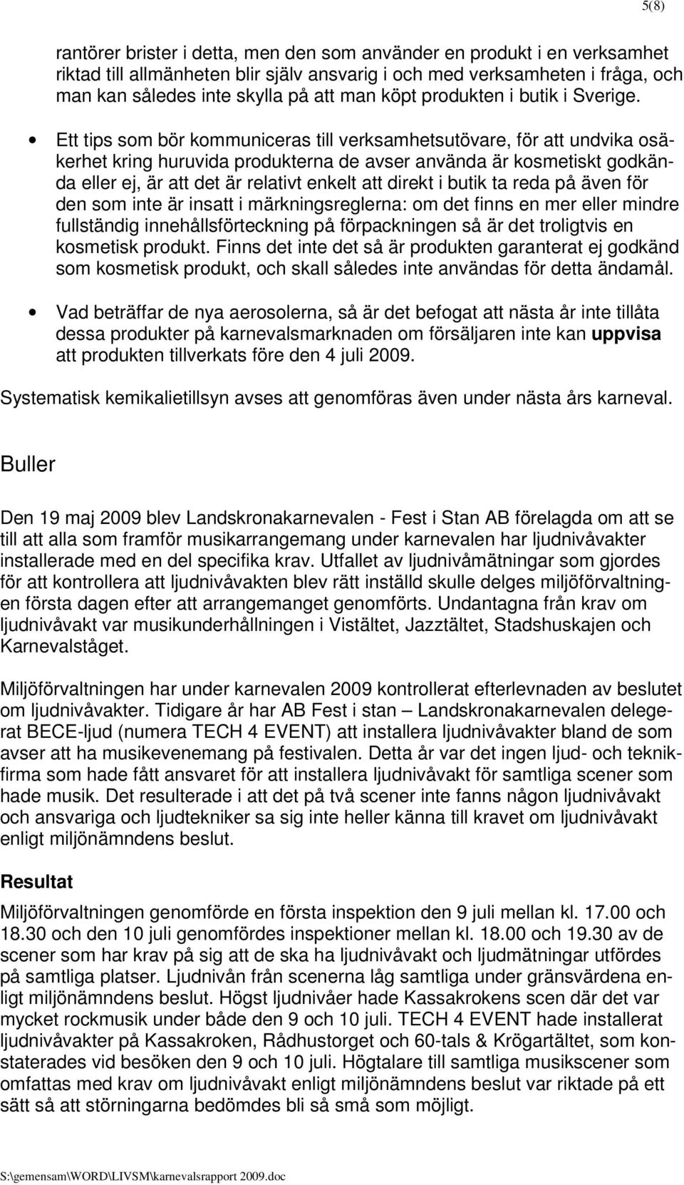 Ett tips som bör kommuniceras till verksamhetsutövare, för att undvika osäkerhet kring huruvida produkterna de avser använda är kosmetiskt godkända eller ej, är att det är relativt enkelt att direkt