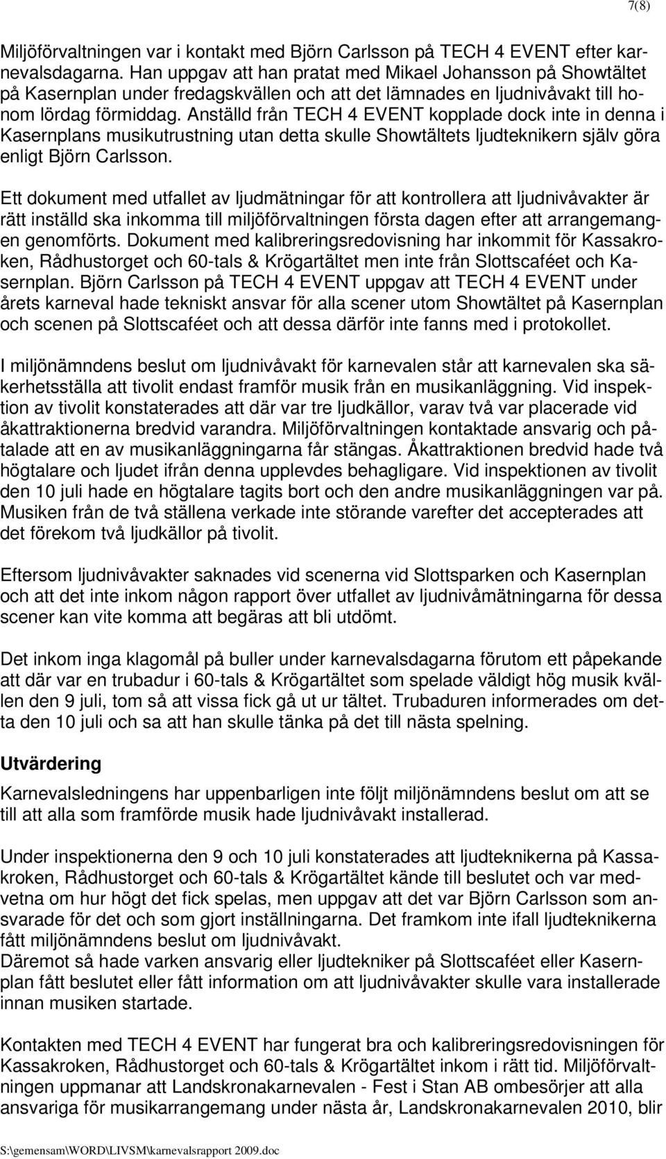 Anställd från TECH 4 EVENT kopplade dock inte in denna i Kasernplans musikutrustning utan detta skulle Showtältets ljudteknikern själv göra enligt Björn Carlsson.