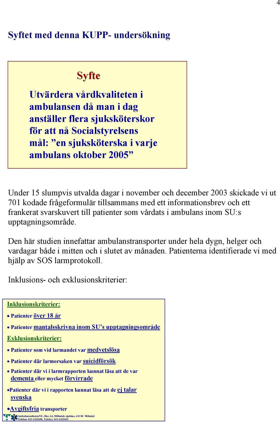 vårdats i ambulans inom SU:s upptagningsområde. Den här studien innefattar ambulanstransporter under hela dygn, helger och vardagar både i mitten och i slutet av månaden.