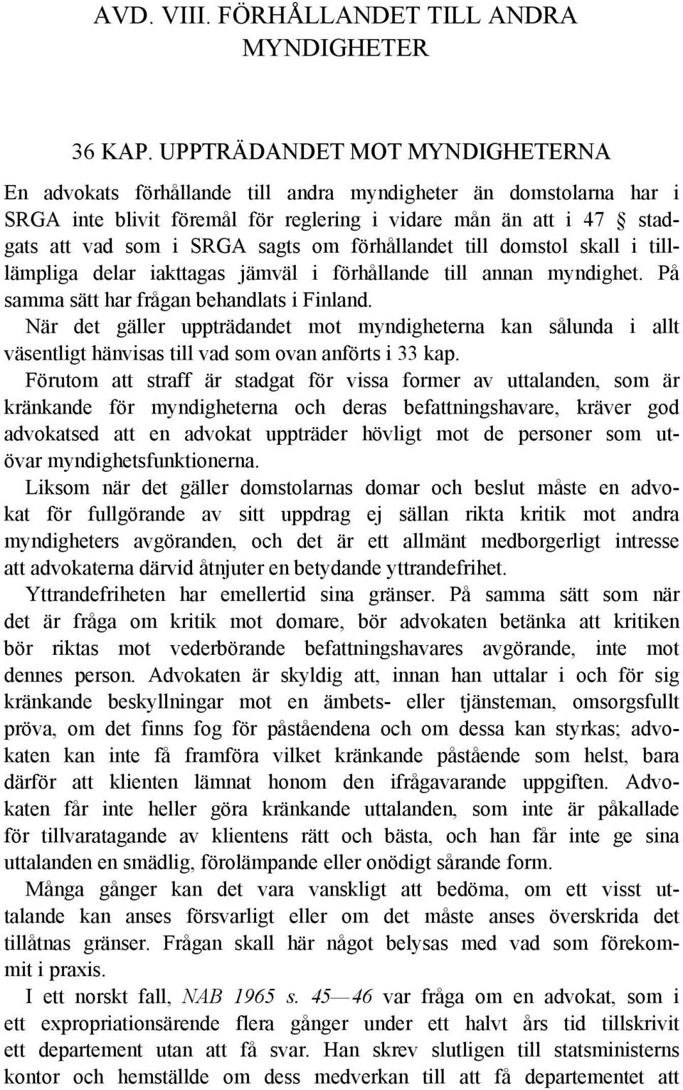 förhållandet till domstol skall i tilllämpliga delar iakttagas jämväl i förhållande till annan myndighet. På samma sätt har frågan behandlats i Finland.