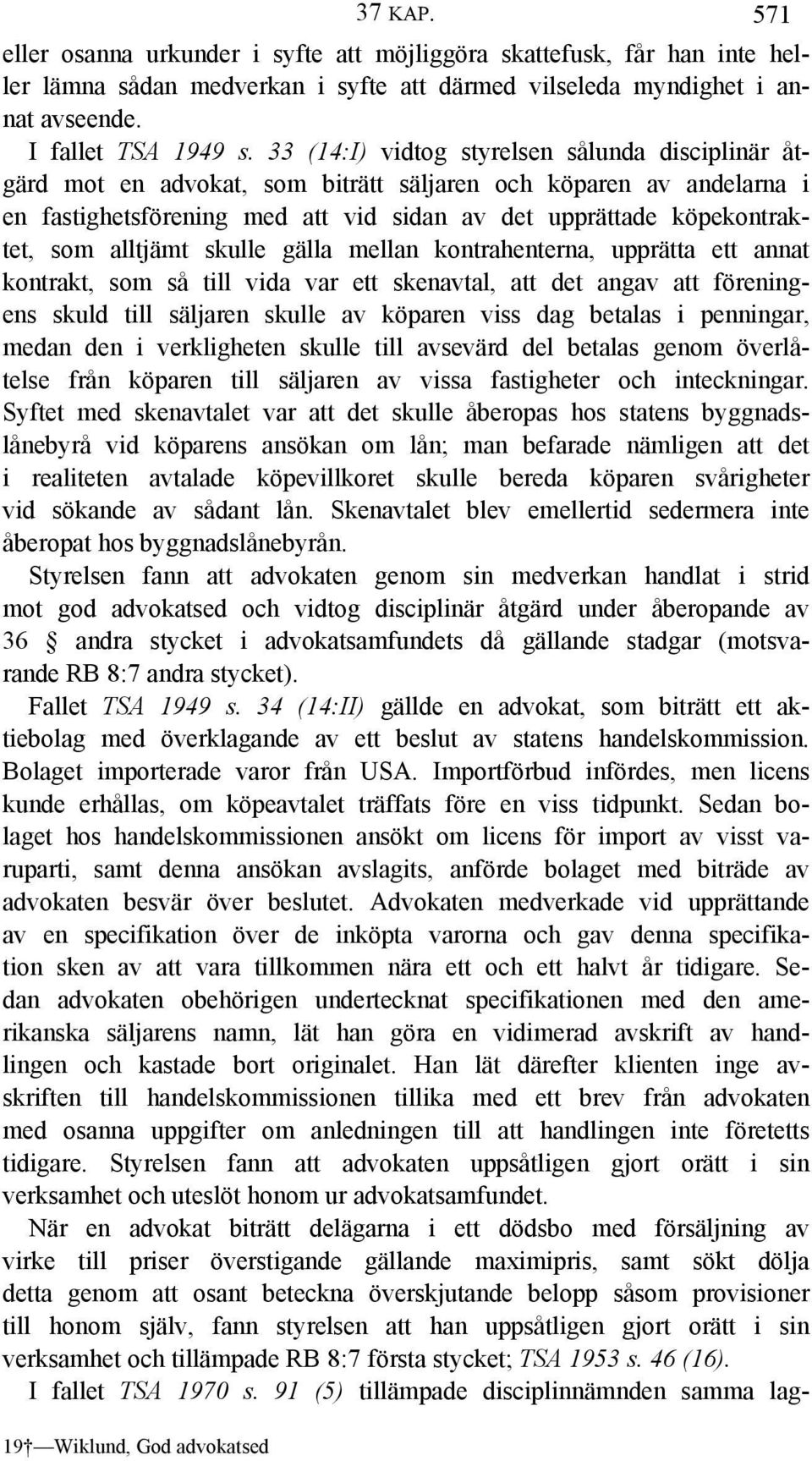 alltjämt skulle gälla mellan kontrahenterna, upprätta ett annat kontrakt, som så till vida var ett skenavtal, att det angav att föreningens skuld till säljaren skulle av köparen viss dag betalas i