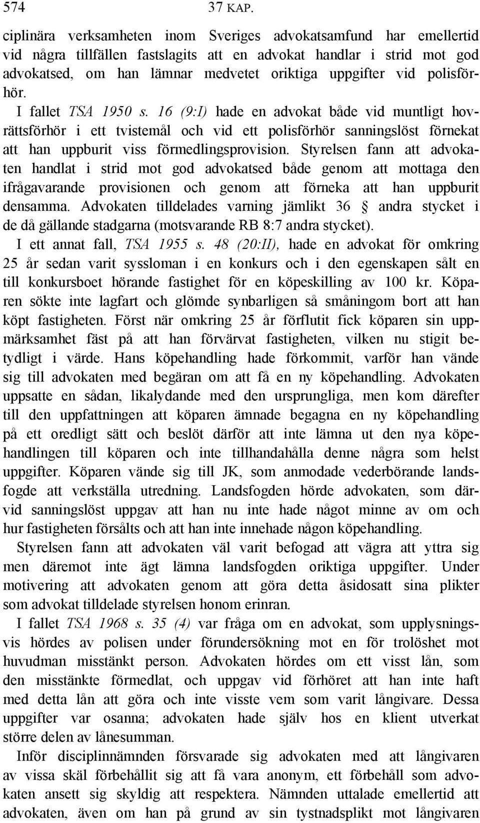 polisförhör. I fallet TSA 1950 s. 16 (9:I) hade en advokat både vid muntligt hovrättsförhör i ett tvistemål och vid ett polisförhör sanningslöst förnekat att han uppburit viss förmedlingsprovision.