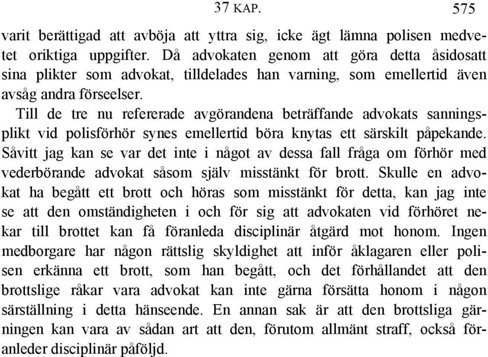 Till de tre nu refererade avgörandena beträffande advokats sanningsplikt vid polisförhör synes emellertid böra knytas ett särskilt påpekande.