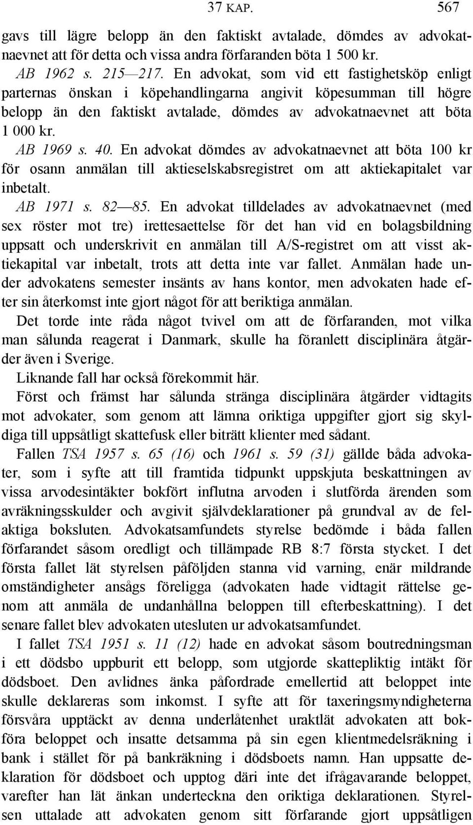 40. En advokat dömdes av advokatnaevnet att böta 100 kr för osann anmälan till aktieselskabsregistret om att aktiekapitalet var inbetalt. AB 1971 s. 82 85.