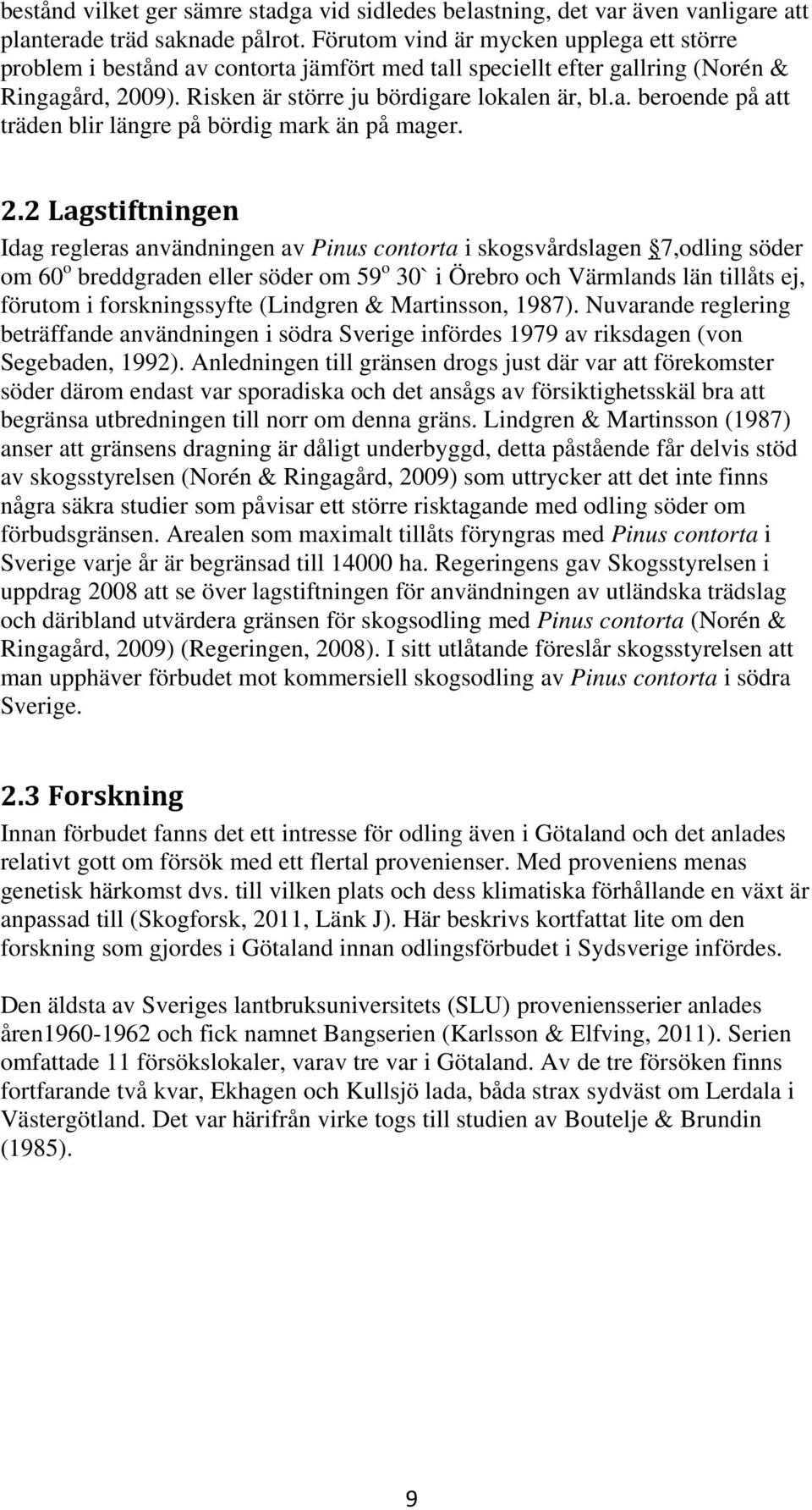 2.2 Lagstiftningen Idag regleras användningen av Pinus contorta i skogsvårdslagen 7,odling söder om 60 o breddgraden eller söder om 59 o 30` i Örebro och Värmlands län tillåts ej, förutom i